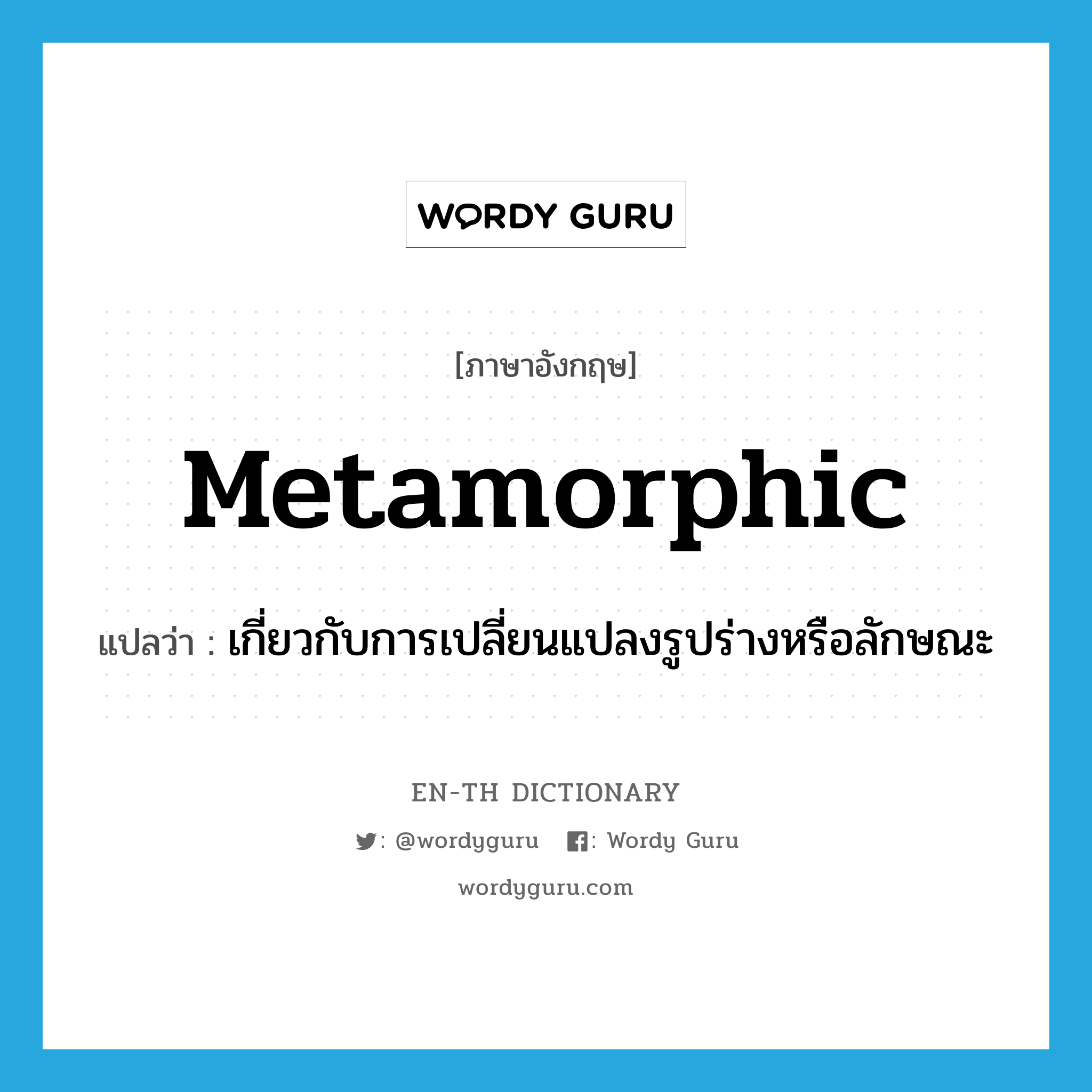 metamorphic แปลว่า?, คำศัพท์ภาษาอังกฤษ metamorphic แปลว่า เกี่ยวกับการเปลี่ยนแปลงรูปร่างหรือลักษณะ ประเภท ADJ หมวด ADJ