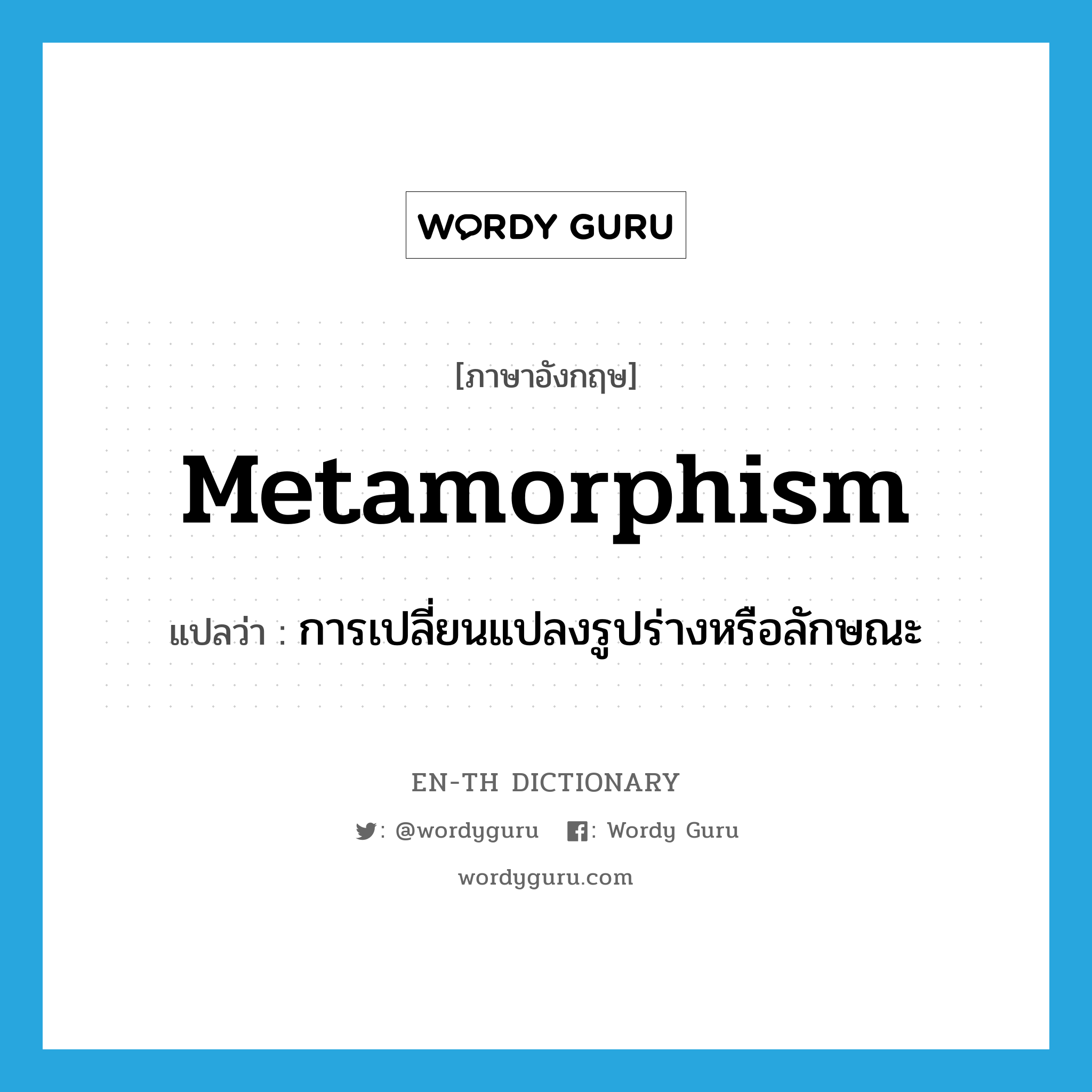 metamorphism แปลว่า?, คำศัพท์ภาษาอังกฤษ metamorphism แปลว่า การเปลี่ยนแปลงรูปร่างหรือลักษณะ ประเภท N หมวด N