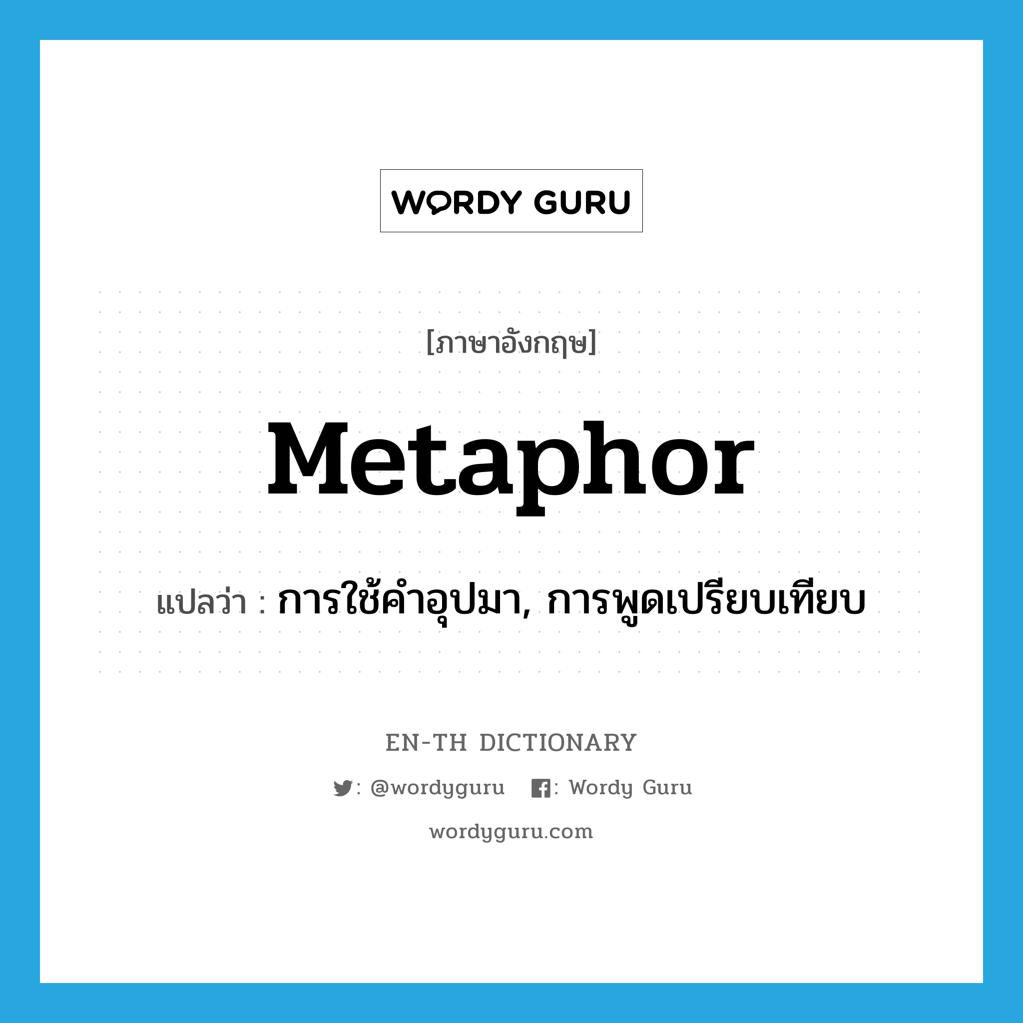 การใช้คำอุปมา, การพูดเปรียบเทียบ ภาษาอังกฤษ?, คำศัพท์ภาษาอังกฤษ การใช้คำอุปมา, การพูดเปรียบเทียบ แปลว่า metaphor ประเภท N หมวด N