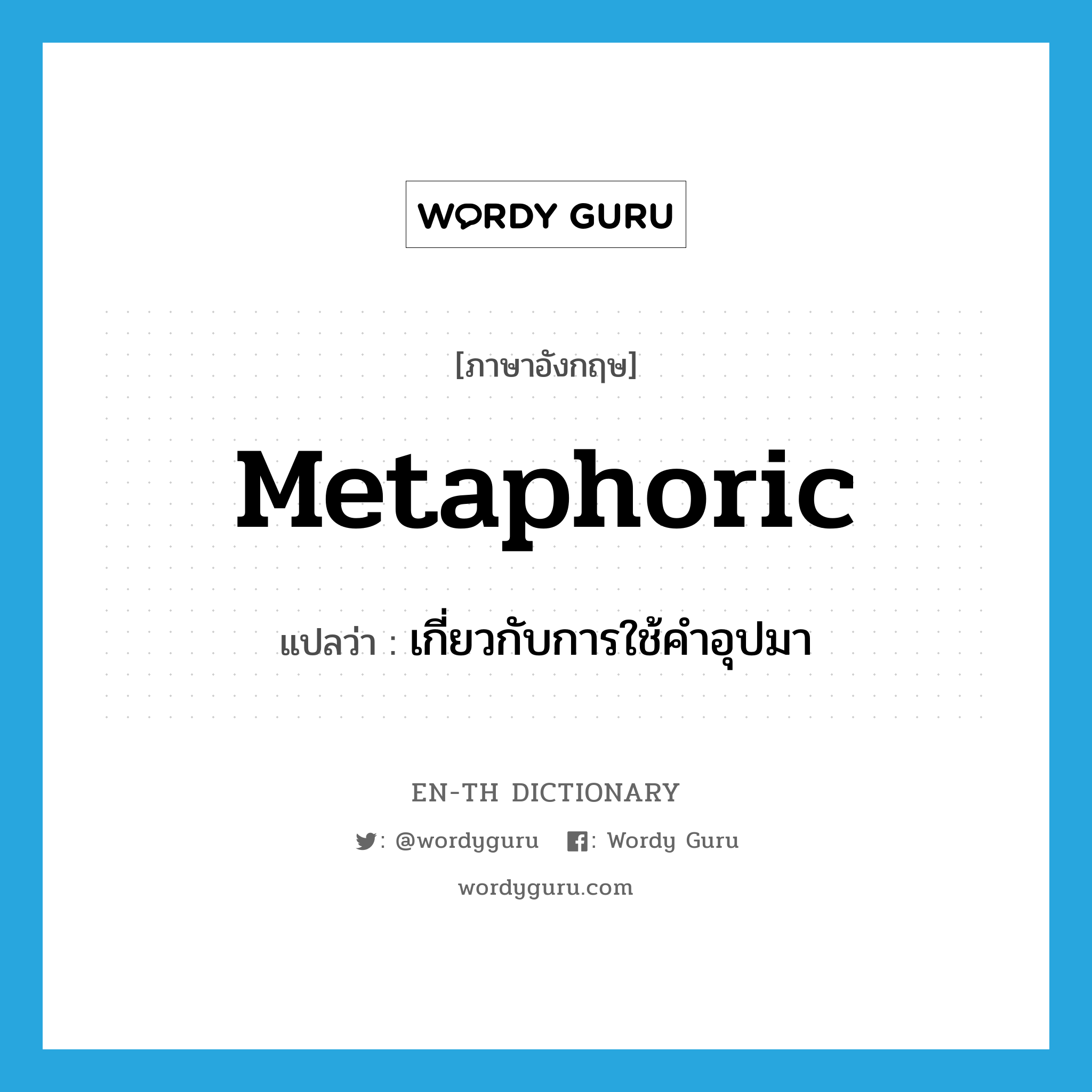 metaphoric แปลว่า?, คำศัพท์ภาษาอังกฤษ metaphoric แปลว่า เกี่ยวกับการใช้คำอุปมา ประเภท ADJ หมวด ADJ