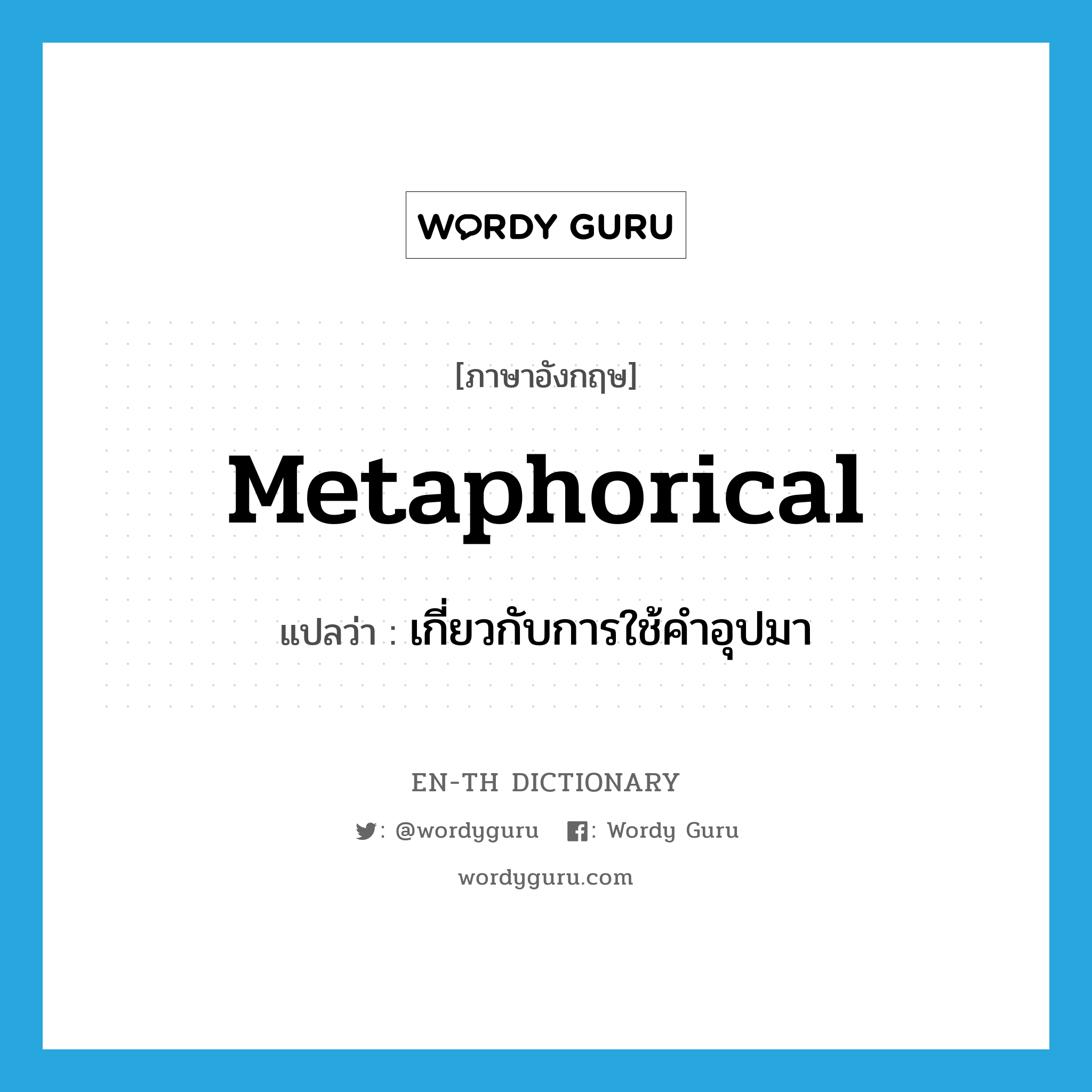 metaphorical แปลว่า?, คำศัพท์ภาษาอังกฤษ metaphorical แปลว่า เกี่ยวกับการใช้คำอุปมา ประเภท ADJ หมวด ADJ