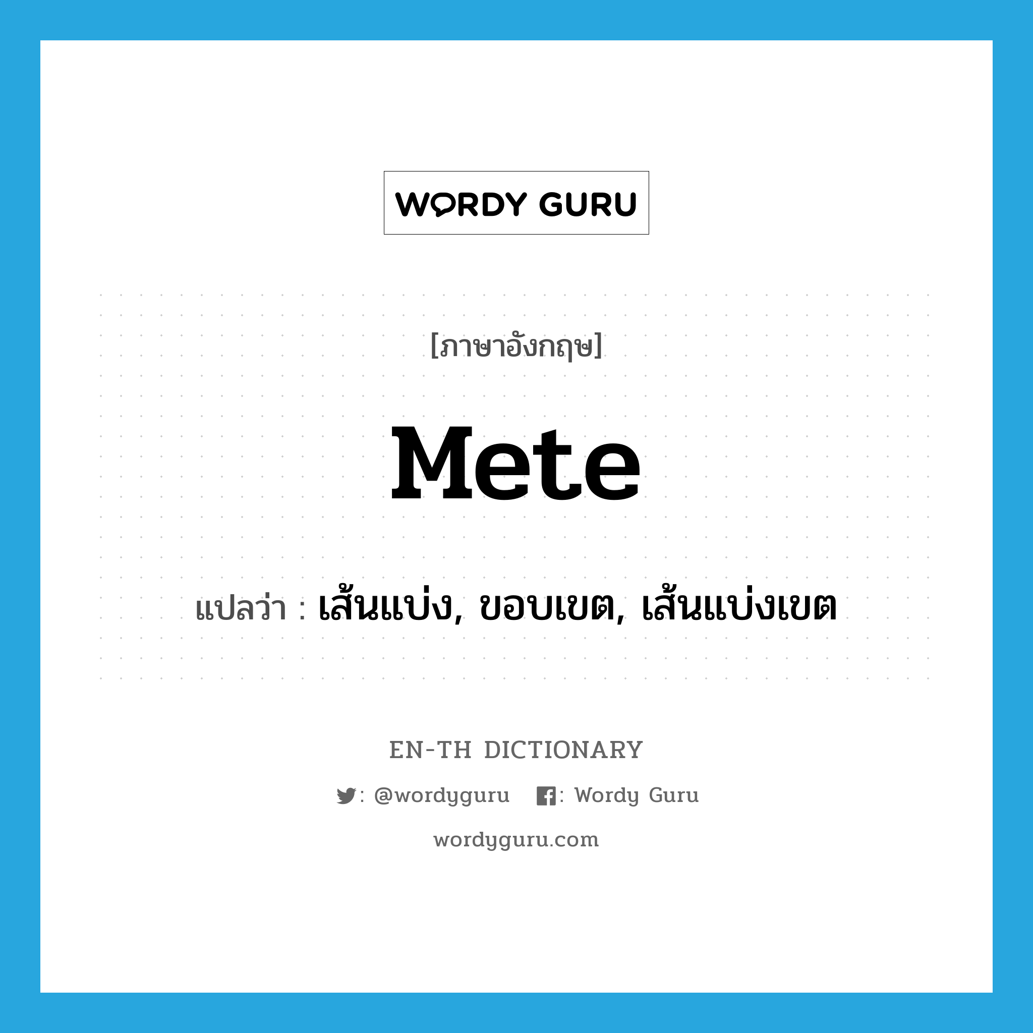 mete แปลว่า?, คำศัพท์ภาษาอังกฤษ mete แปลว่า เส้นแบ่ง, ขอบเขต, เส้นแบ่งเขต ประเภท N หมวด N