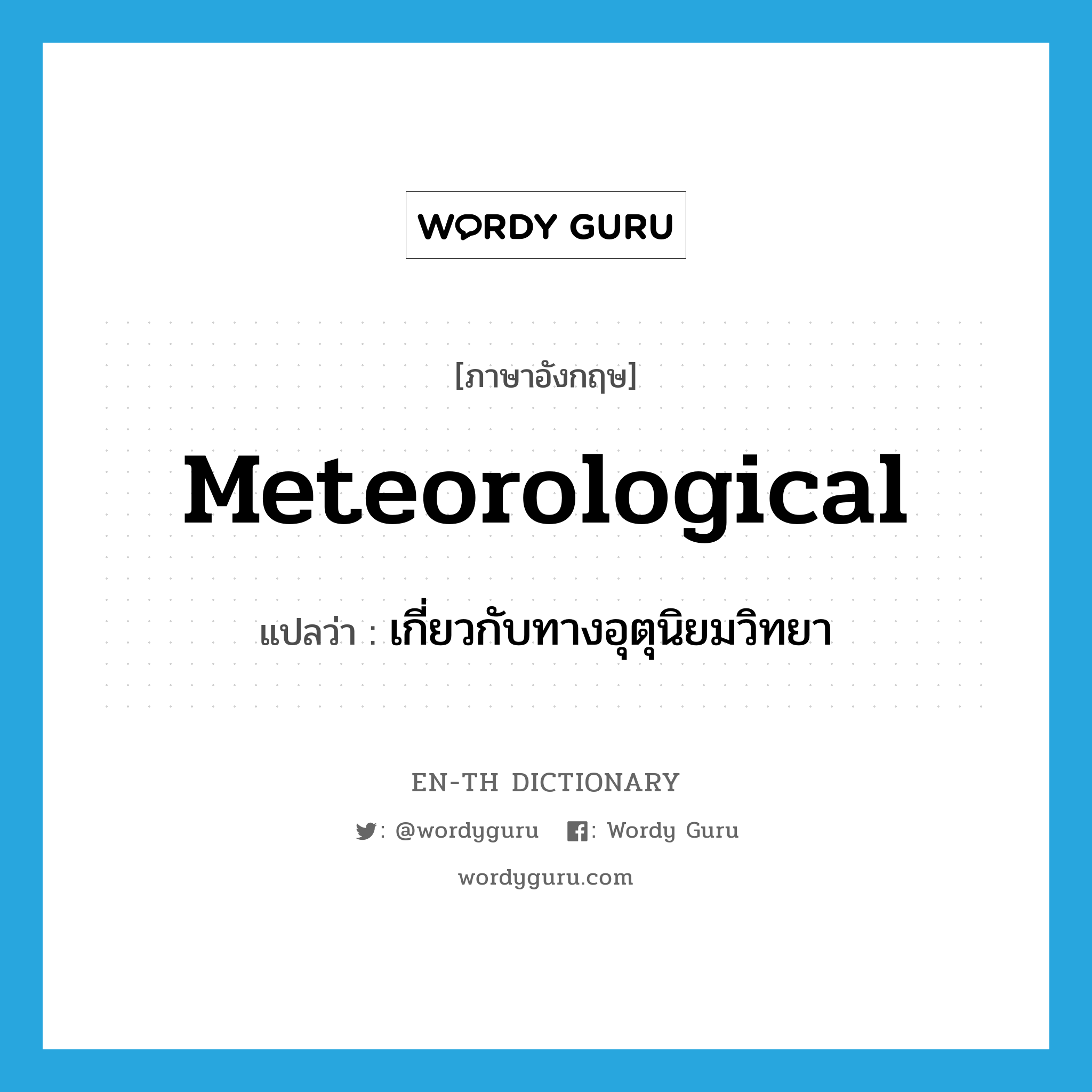 meteorological แปลว่า?, คำศัพท์ภาษาอังกฤษ meteorological แปลว่า เกี่ยวกับทางอุตุนิยมวิทยา ประเภท ADJ หมวด ADJ