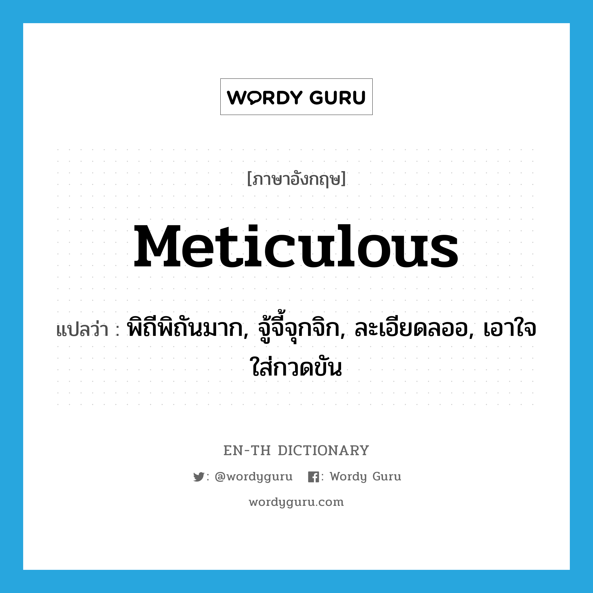 meticulous แปลว่า?, คำศัพท์ภาษาอังกฤษ meticulous แปลว่า พิถีพิถันมาก, จู้จี้จุกจิก, ละเอียดลออ, เอาใจใส่กวดขัน ประเภท ADJ หมวด ADJ