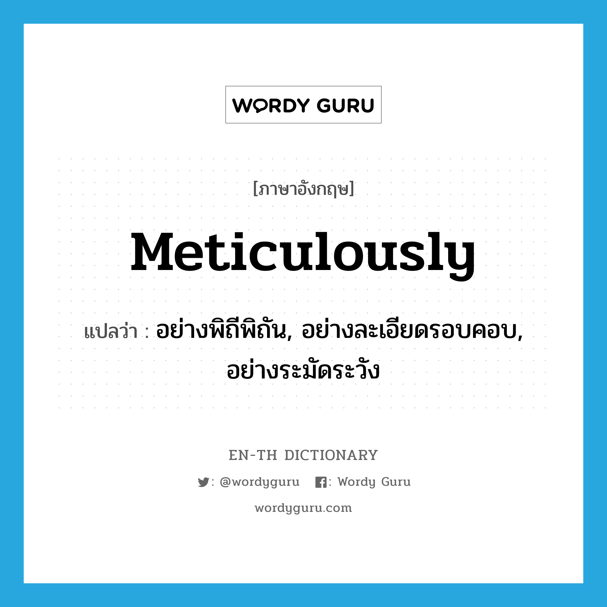 meticulously แปลว่า?, คำศัพท์ภาษาอังกฤษ meticulously แปลว่า อย่างพิถีพิถัน, อย่างละเอียดรอบคอบ, อย่างระมัดระวัง ประเภท ADV หมวด ADV