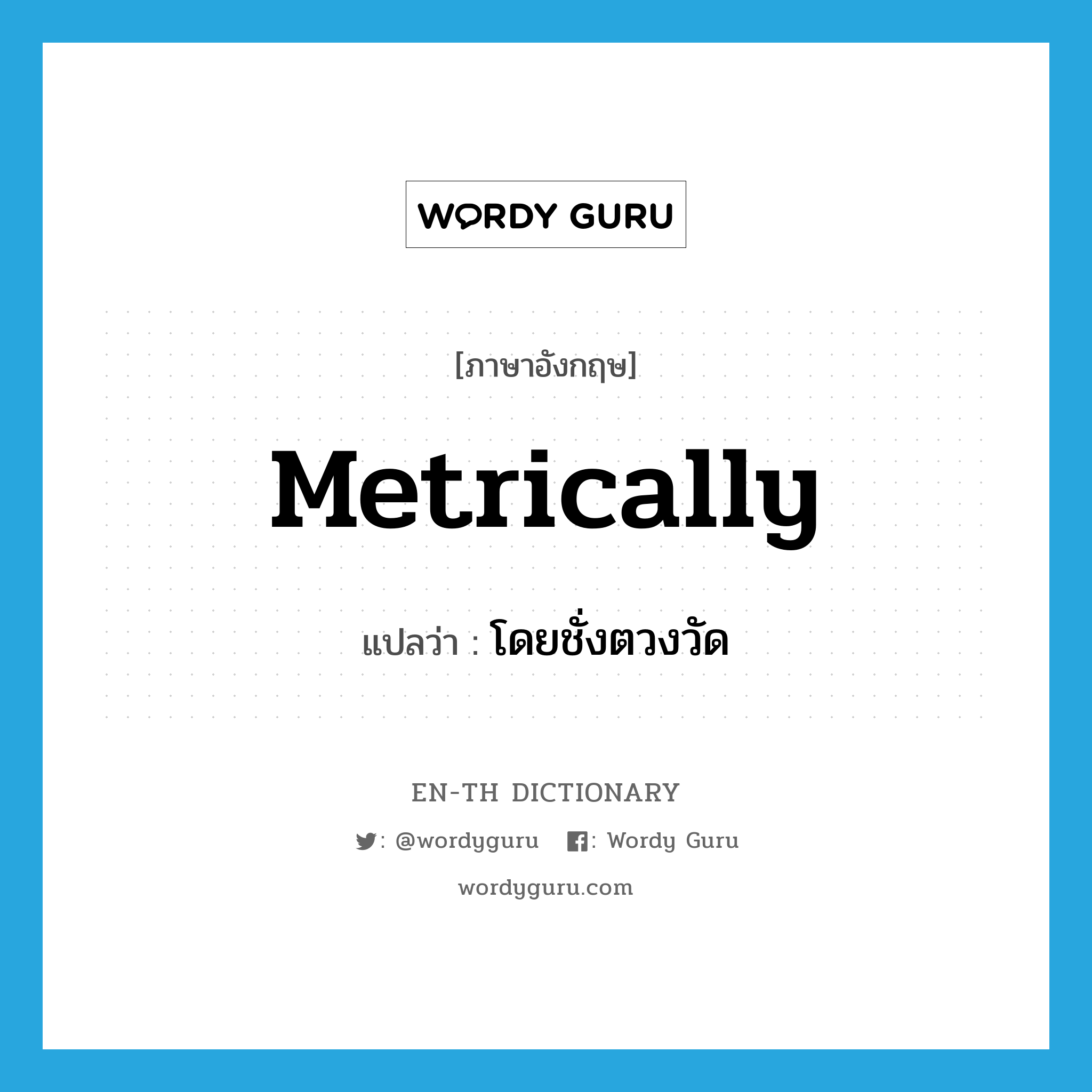 metrically แปลว่า?, คำศัพท์ภาษาอังกฤษ metrically แปลว่า โดยชั่งตวงวัด ประเภท ADV หมวด ADV