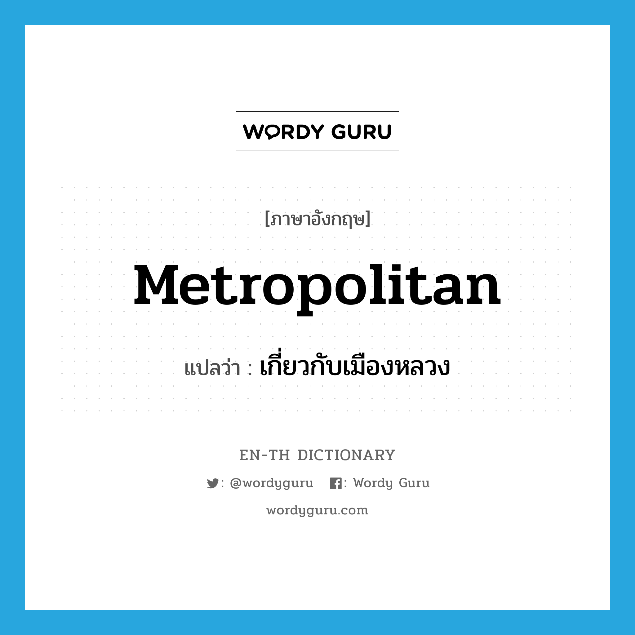 metropolitan แปลว่า?, คำศัพท์ภาษาอังกฤษ metropolitan แปลว่า เกี่ยวกับเมืองหลวง ประเภท ADJ หมวด ADJ