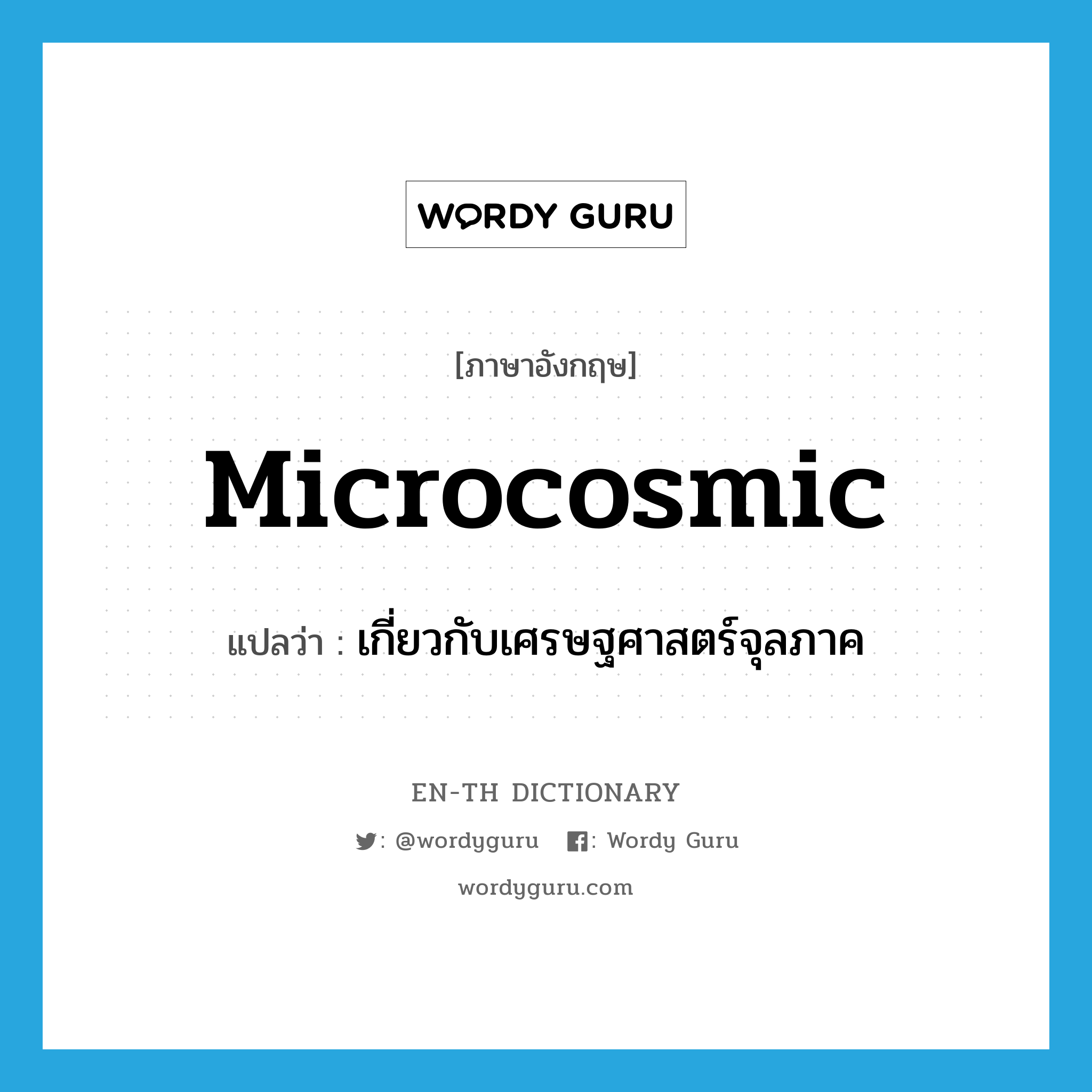 microcosmic แปลว่า?, คำศัพท์ภาษาอังกฤษ microcosmic แปลว่า เกี่ยวกับเศรษฐศาสตร์จุลภาค ประเภท ADJ หมวด ADJ