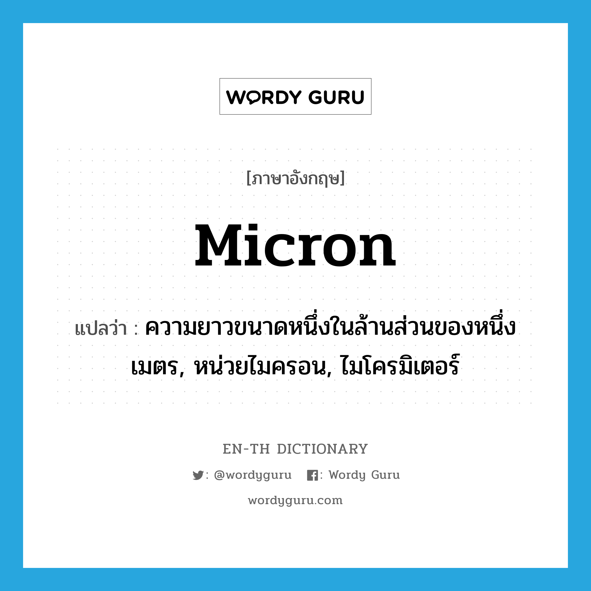 micron แปลว่า?, คำศัพท์ภาษาอังกฤษ micron แปลว่า ความยาวขนาดหนึ่งในล้านส่วนของหนึ่งเมตร, หน่วยไมครอน, ไมโครมิเตอร์ ประเภท N หมวด N