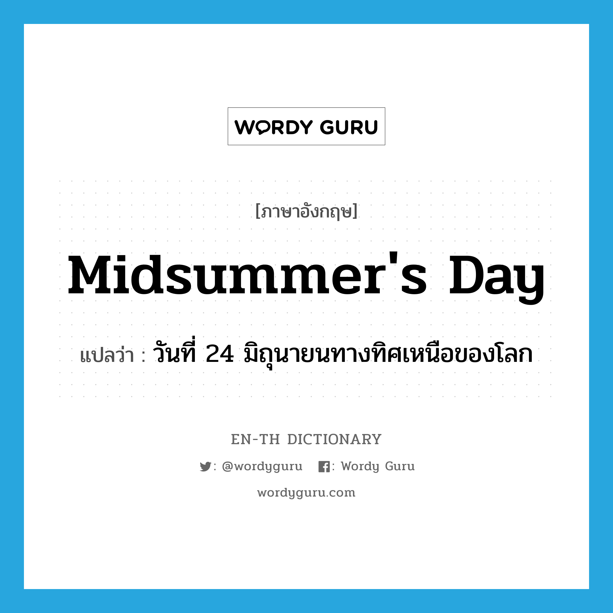 Midsummer&#39;s Day แปลว่า?, คำศัพท์ภาษาอังกฤษ Midsummer&#39;s Day แปลว่า วันที่ 24 มิถุนายนทางทิศเหนือของโลก ประเภท N หมวด N