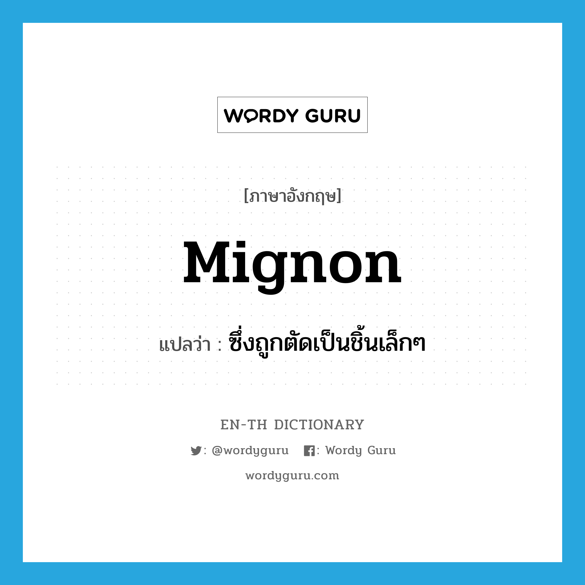 mignon แปลว่า?, คำศัพท์ภาษาอังกฤษ mignon แปลว่า ซึ่งถูกตัดเป็นชิ้นเล็กๆ ประเภท ADJ หมวด ADJ