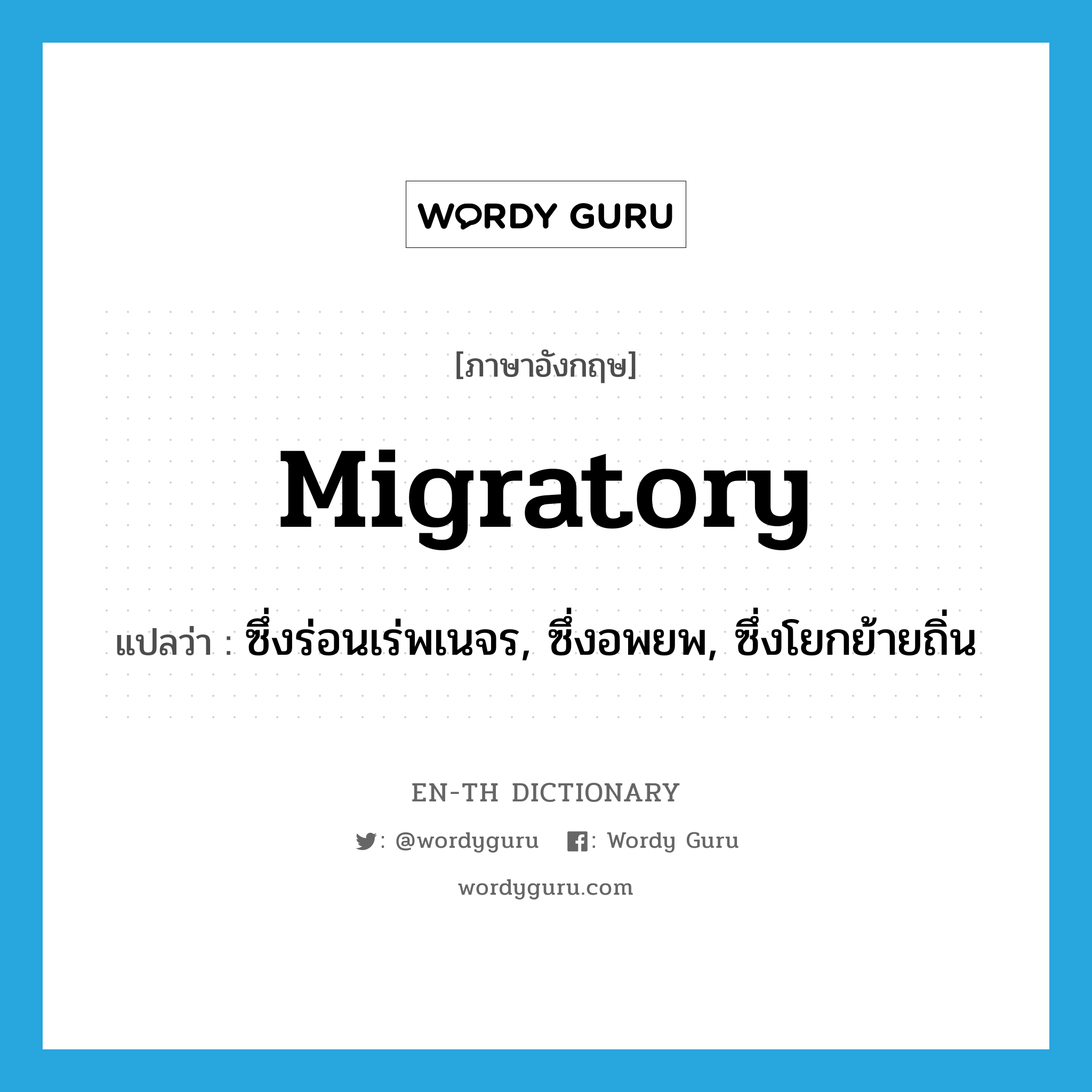 migratory แปลว่า?, คำศัพท์ภาษาอังกฤษ migratory แปลว่า ซึ่งร่อนเร่พเนจร, ซึ่งอพยพ, ซึ่งโยกย้ายถิ่น ประเภท ADJ หมวด ADJ