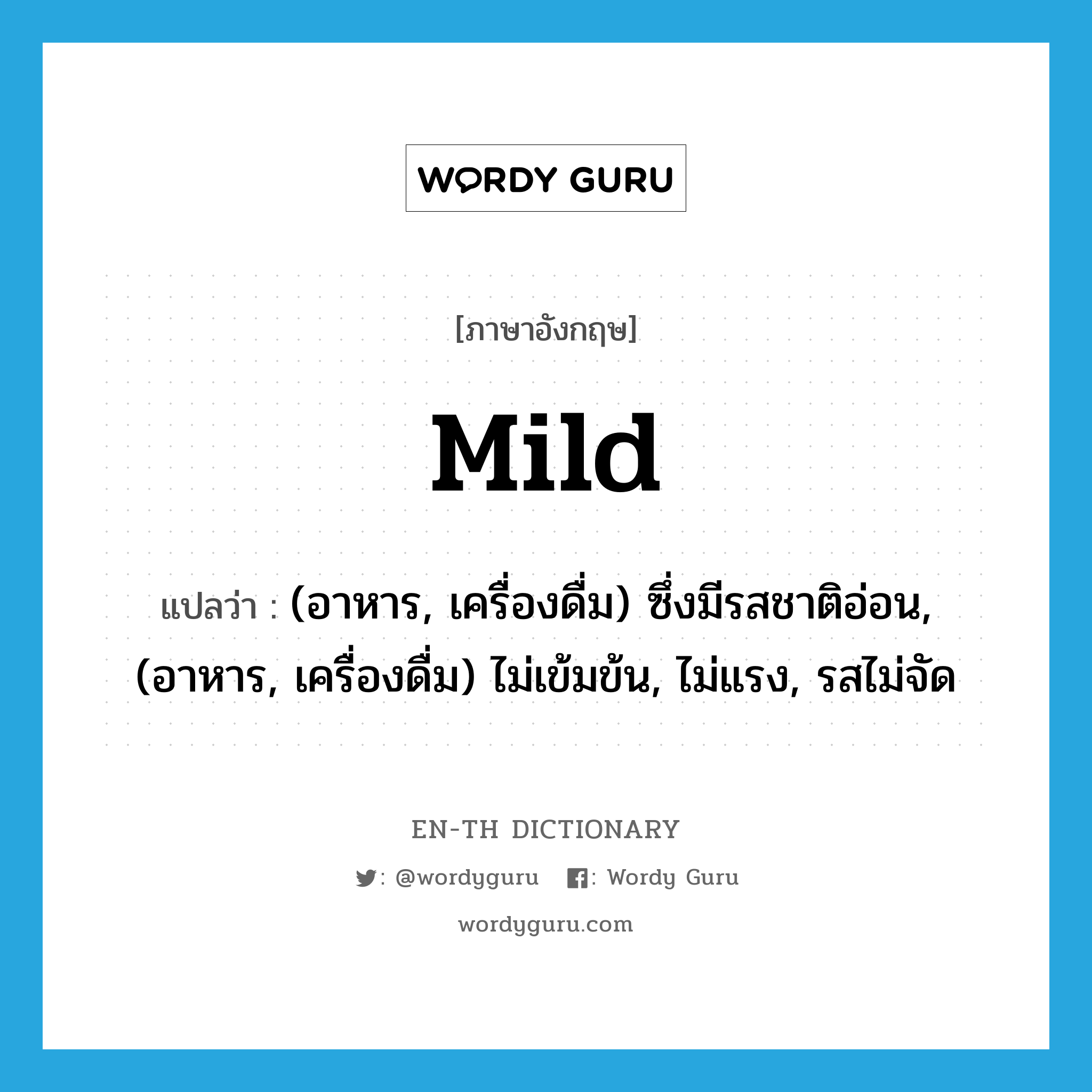 mild แปลว่า?, คำศัพท์ภาษาอังกฤษ mild แปลว่า (อาหาร, เครื่องดื่ม) ซึ่งมีรสชาติอ่อน, (อาหาร, เครื่องดื่ม) ไม่เข้มข้น, ไม่แรง, รสไม่จัด ประเภท ADJ หมวด ADJ