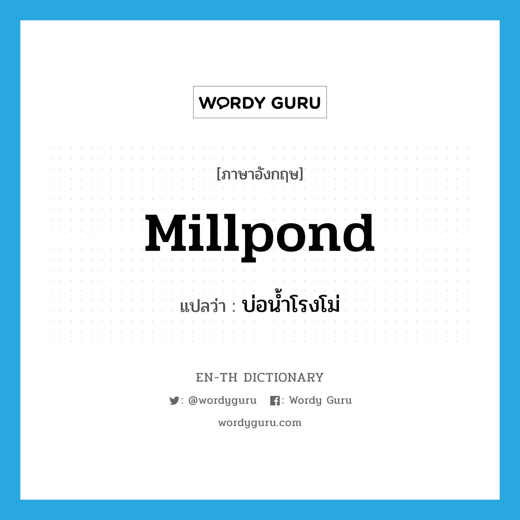 millpond แปลว่า?, คำศัพท์ภาษาอังกฤษ millpond แปลว่า บ่อน้ำโรงโม่ ประเภท N หมวด N