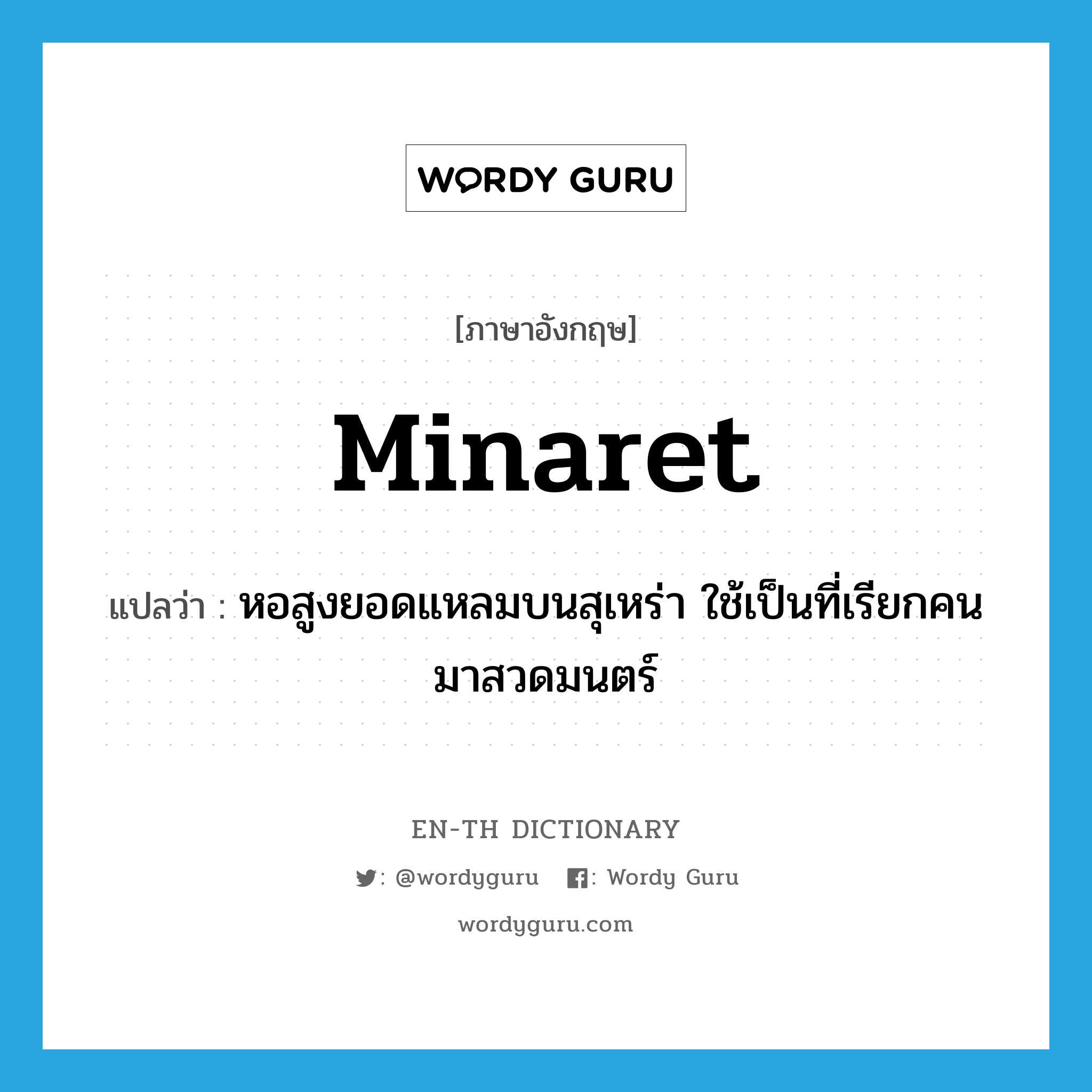 minaret แปลว่า?, คำศัพท์ภาษาอังกฤษ minaret แปลว่า หอสูงยอดแหลมบนสุเหร่า ใช้เป็นที่เรียกคนมาสวดมนตร์ ประเภท N หมวด N