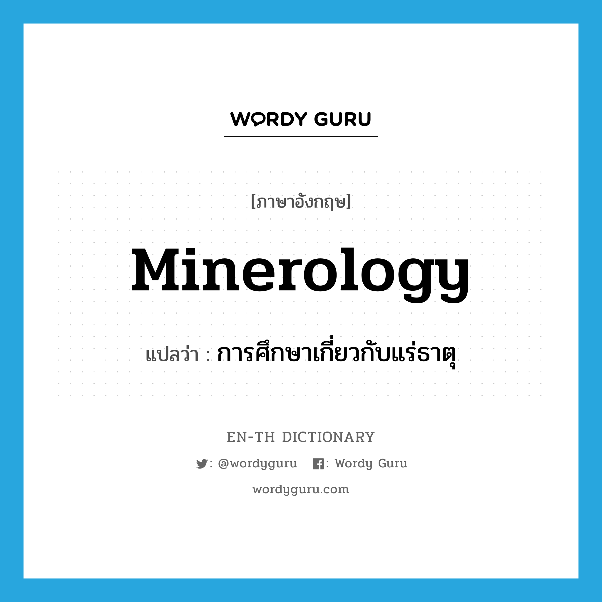 minerology แปลว่า?, คำศัพท์ภาษาอังกฤษ minerology แปลว่า การศึกษาเกี่ยวกับแร่ธาตุ ประเภท N หมวด N