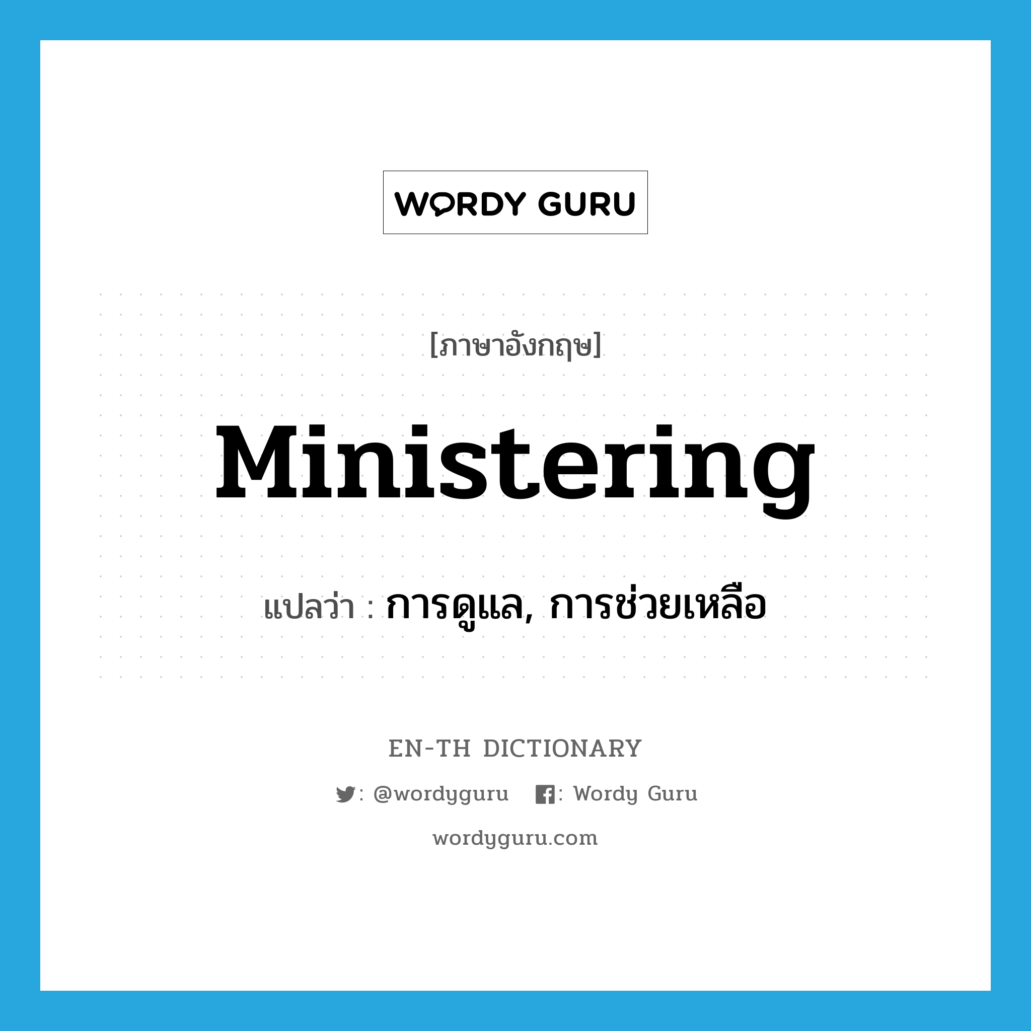 ministering แปลว่า?, คำศัพท์ภาษาอังกฤษ ministering แปลว่า การดูแล, การช่วยเหลือ ประเภท N หมวด N