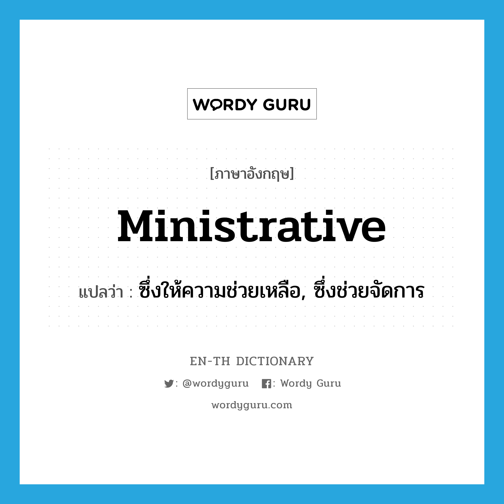 ministrative แปลว่า?, คำศัพท์ภาษาอังกฤษ ministrative แปลว่า ซึ่งให้ความช่วยเหลือ, ซึ่งช่วยจัดการ ประเภท ADJ หมวด ADJ