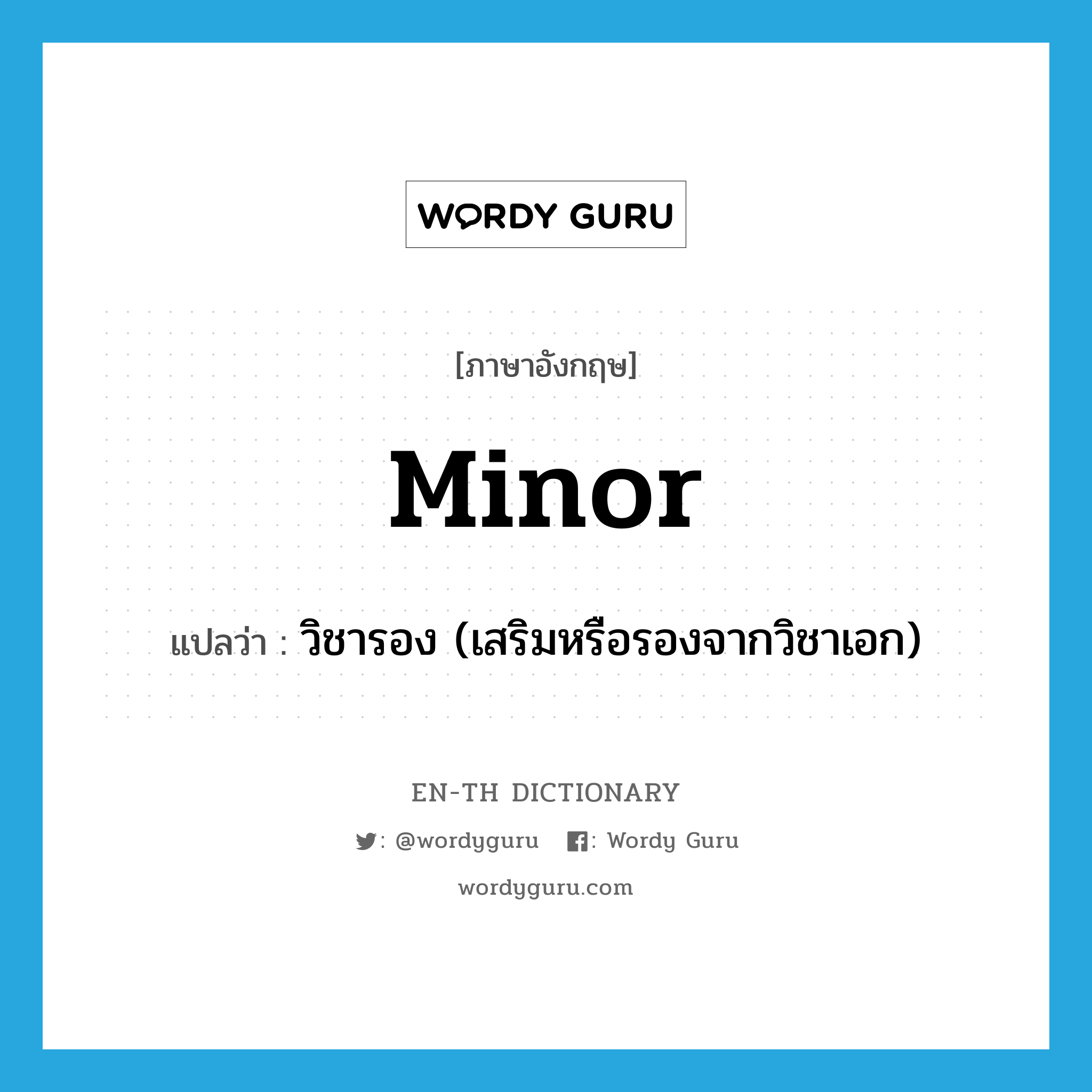 minor แปลว่า?, คำศัพท์ภาษาอังกฤษ minor แปลว่า วิชารอง (เสริมหรือรองจากวิชาเอก) ประเภท N หมวด N