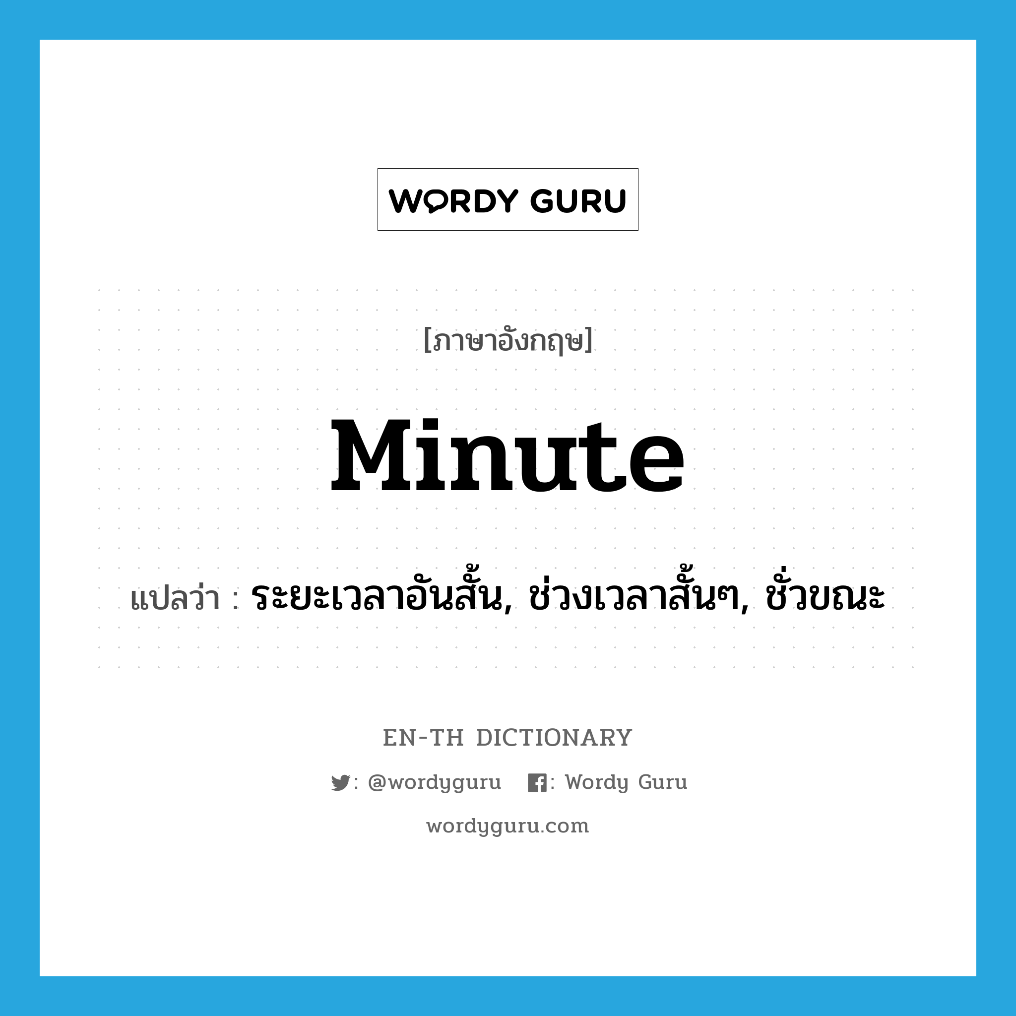 minute แปลว่า?, คำศัพท์ภาษาอังกฤษ minute แปลว่า ระยะเวลาอันสั้น, ช่วงเวลาสั้นๆ, ชั่วขณะ ประเภท N หมวด N