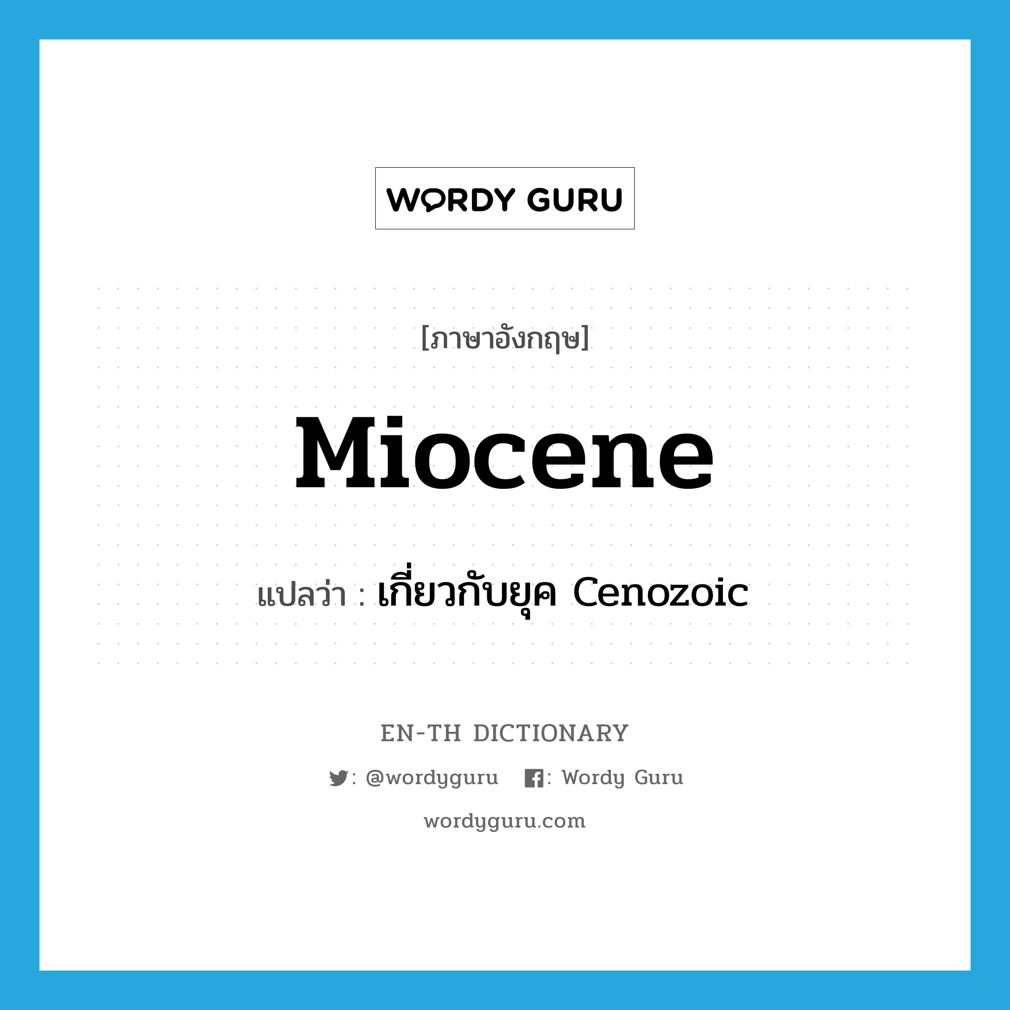 Miocene แปลว่า?, คำศัพท์ภาษาอังกฤษ Miocene แปลว่า เกี่ยวกับยุค Cenozoic ประเภท ADJ หมวด ADJ