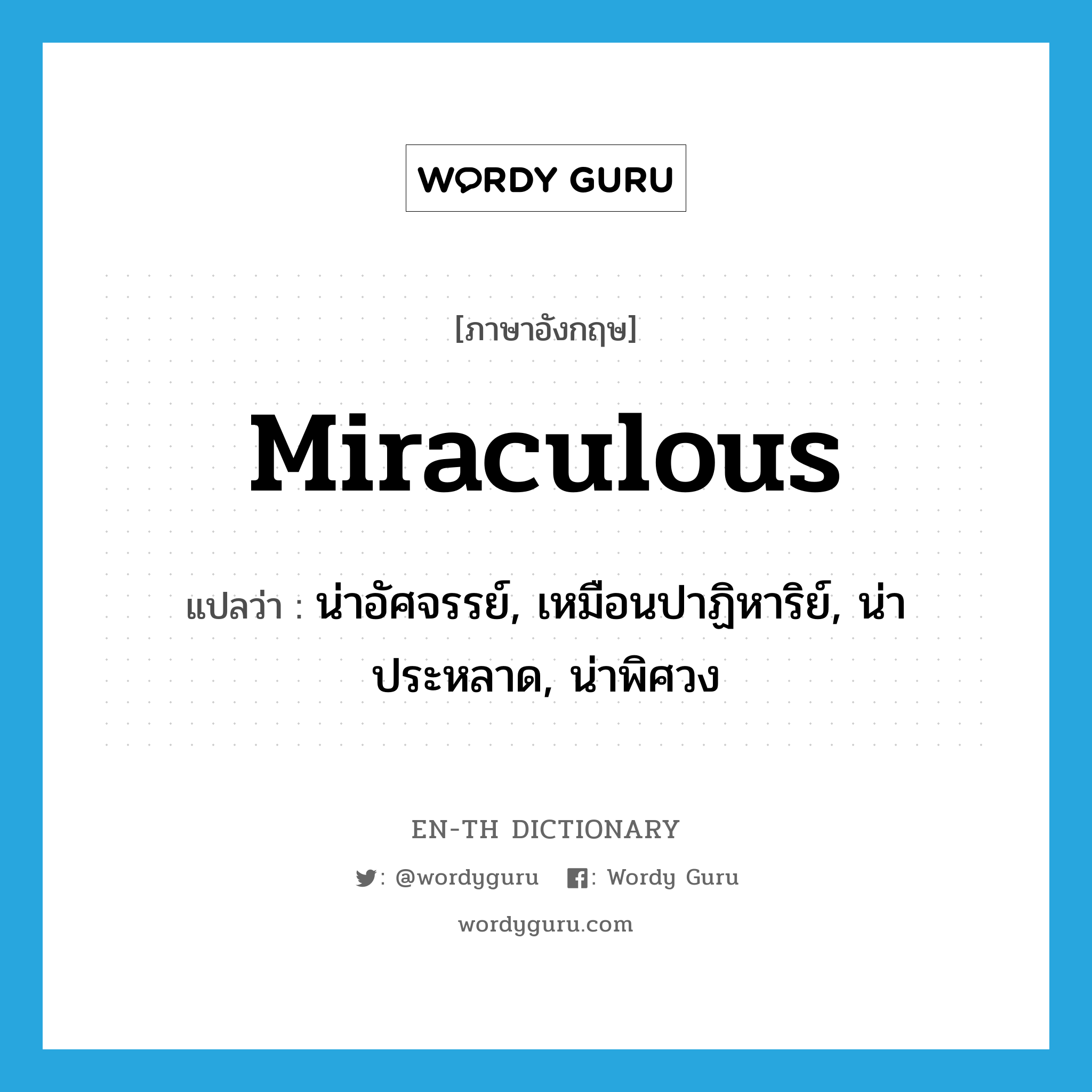 miraculous แปลว่า?, คำศัพท์ภาษาอังกฤษ miraculous แปลว่า น่าอัศจรรย์, เหมือนปาฏิหาริย์, น่าประหลาด, น่าพิศวง ประเภท ADJ หมวด ADJ