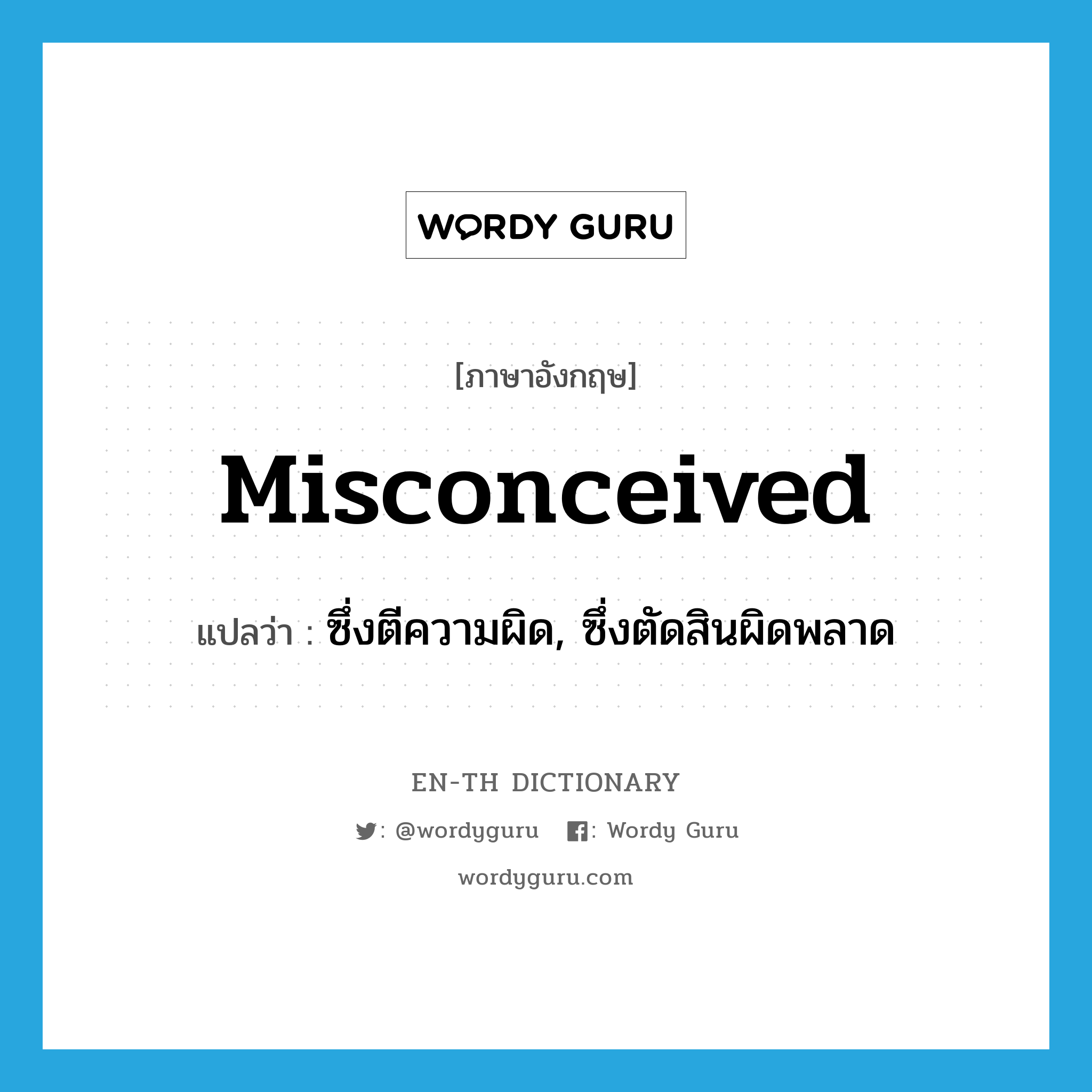 misconceived แปลว่า?, คำศัพท์ภาษาอังกฤษ misconceived แปลว่า ซึ่งตีความผิด, ซึ่งตัดสินผิดพลาด ประเภท ADJ หมวด ADJ