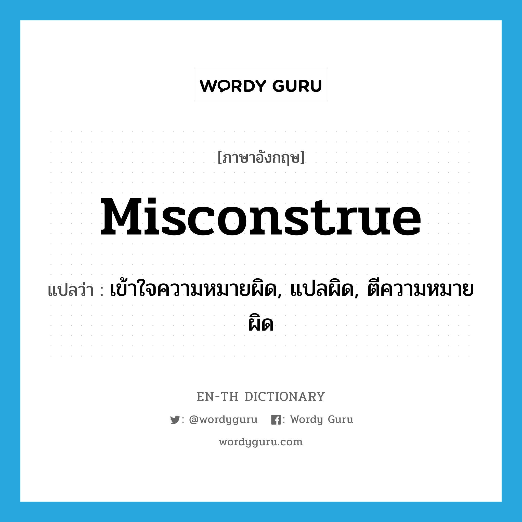 misconstrue แปลว่า?, คำศัพท์ภาษาอังกฤษ misconstrue แปลว่า เข้าใจความหมายผิด, แปลผิด, ตีความหมายผิด ประเภท VT หมวด VT