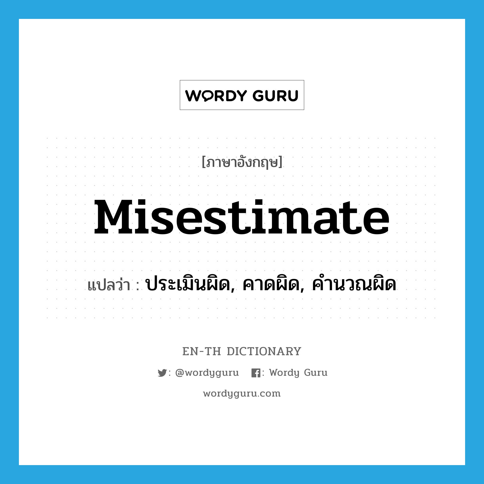 misestimate แปลว่า?, คำศัพท์ภาษาอังกฤษ misestimate แปลว่า ประเมินผิด, คาดผิด, คำนวณผิด ประเภท VT หมวด VT