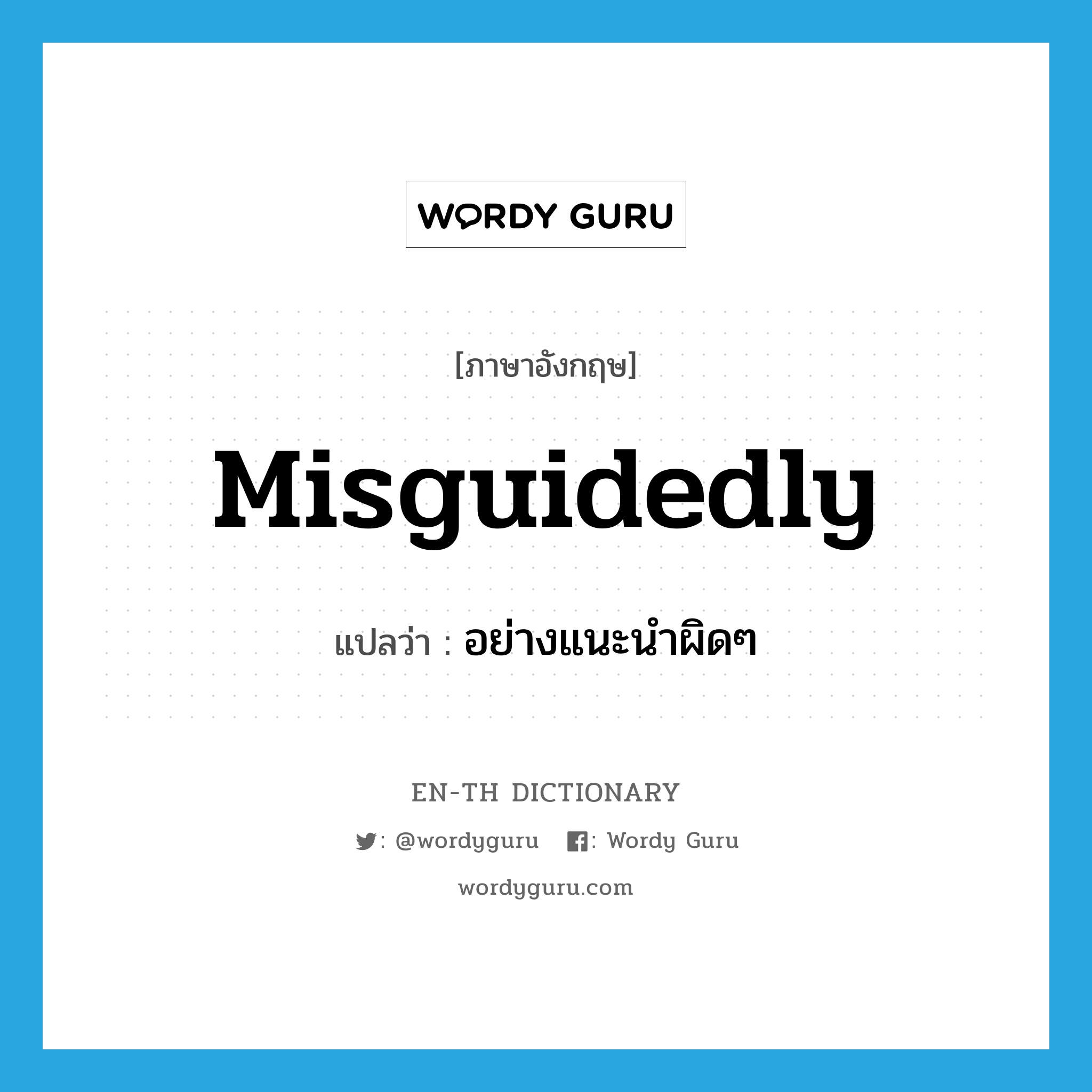 misguidedly แปลว่า?, คำศัพท์ภาษาอังกฤษ misguidedly แปลว่า อย่างแนะนำผิดๆ ประเภท ADV หมวด ADV