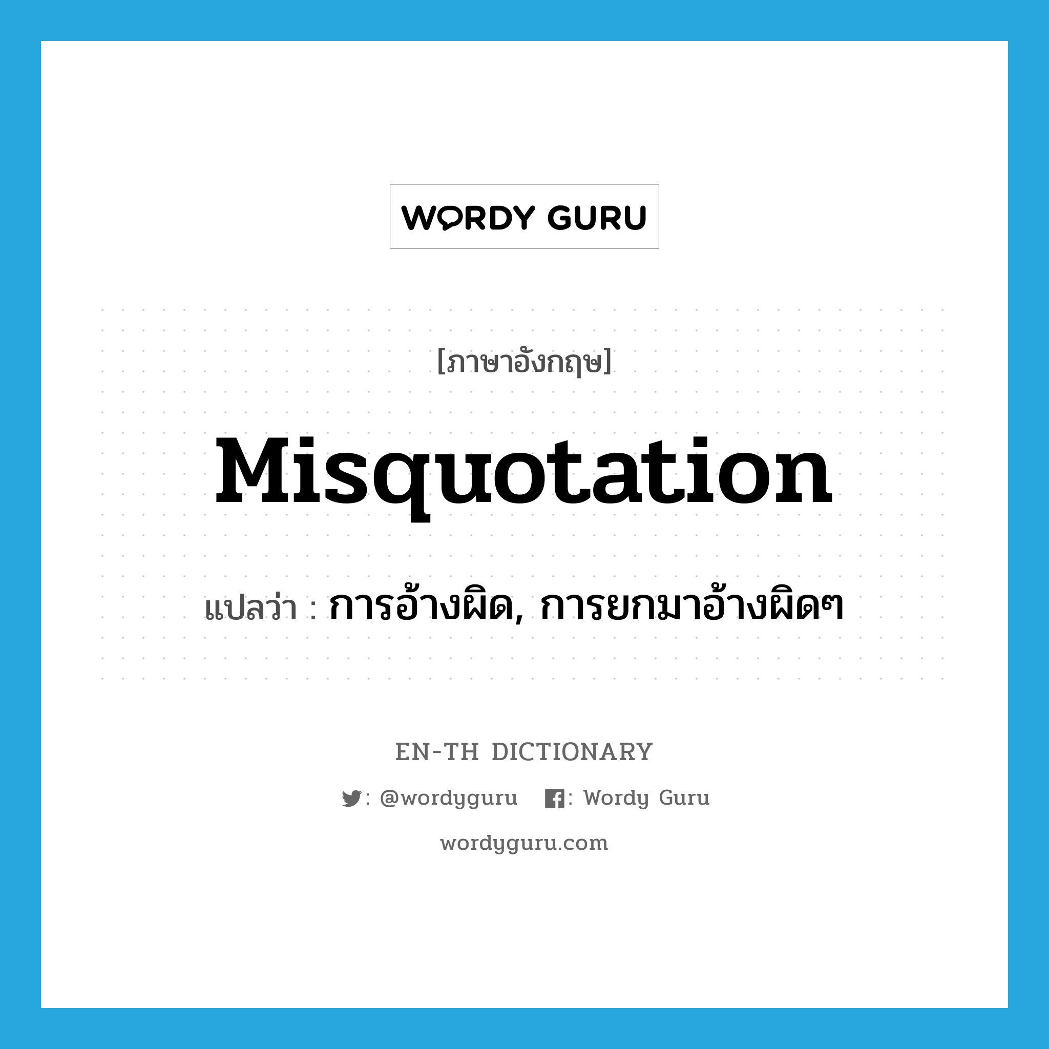 misquotation แปลว่า?, คำศัพท์ภาษาอังกฤษ misquotation แปลว่า การอ้างผิด, การยกมาอ้างผิดๆ ประเภท N หมวด N