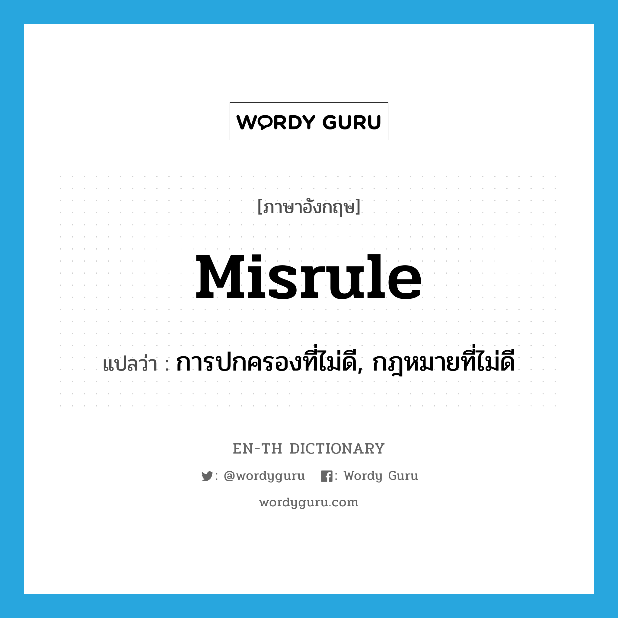 misrule แปลว่า?, คำศัพท์ภาษาอังกฤษ misrule แปลว่า การปกครองที่ไม่ดี, กฎหมายที่ไม่ดี ประเภท N หมวด N