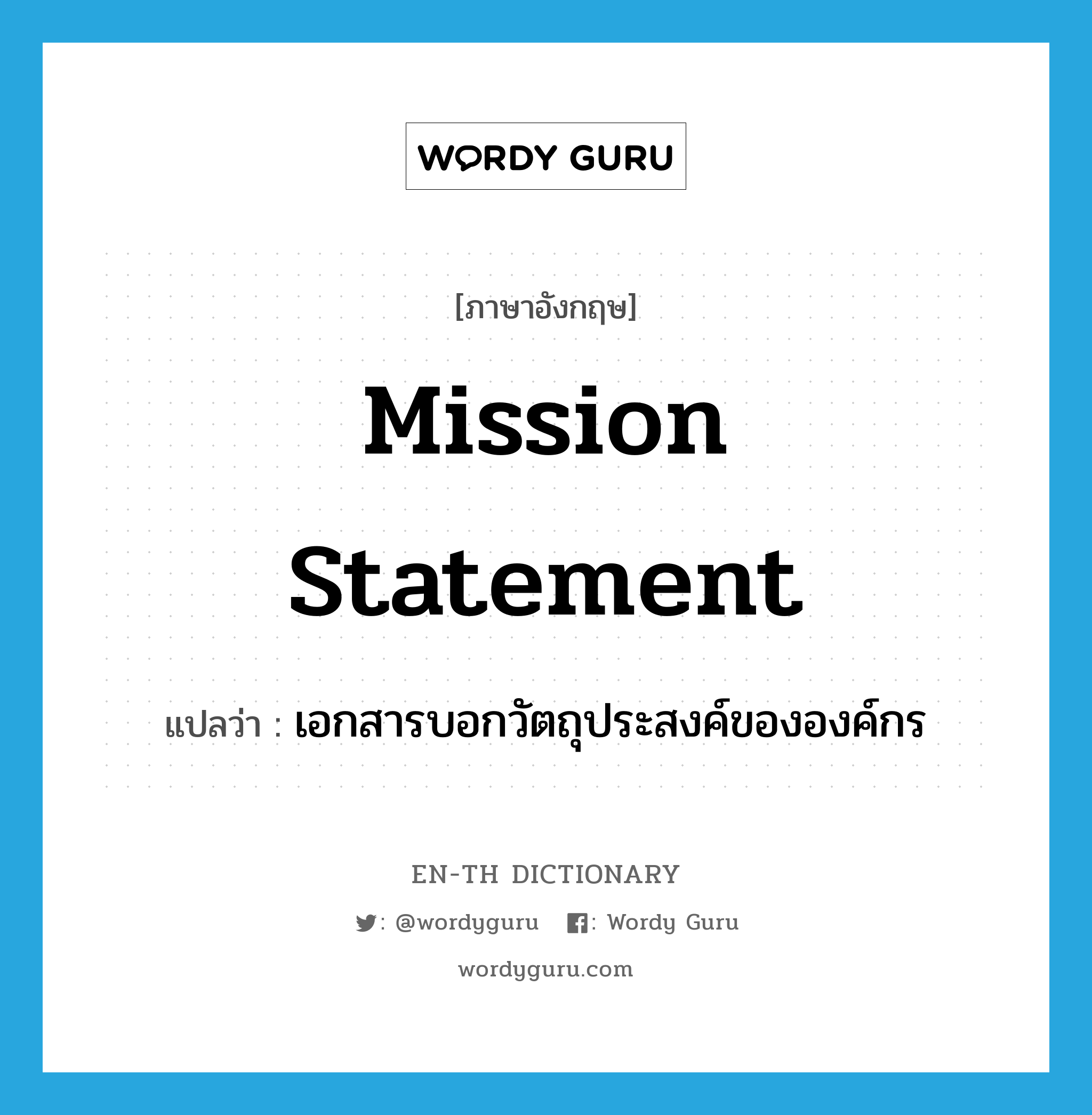 mission statement แปลว่า?, คำศัพท์ภาษาอังกฤษ mission statement แปลว่า เอกสารบอกวัตถุประสงค์ขององค์กร ประเภท N หมวด N