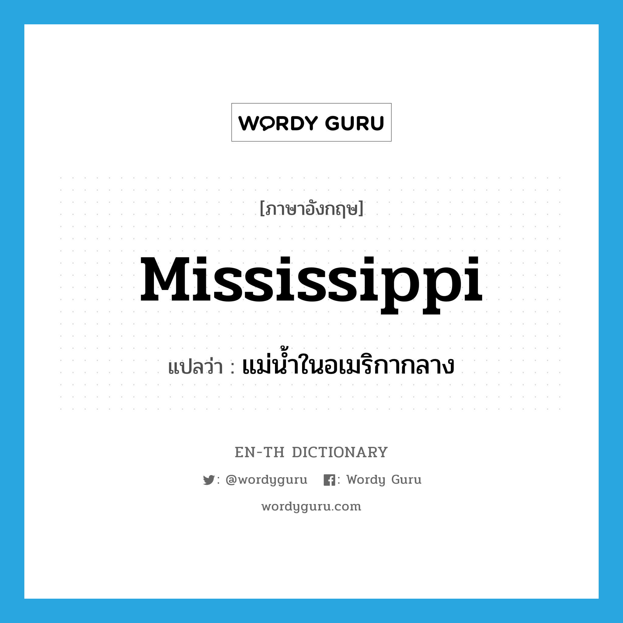 Mississippi แปลว่า?, คำศัพท์ภาษาอังกฤษ Mississippi แปลว่า แม่น้ำในอเมริกากลาง ประเภท N หมวด N