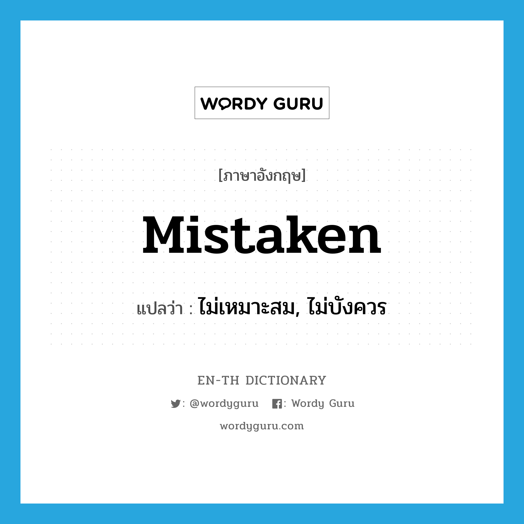 mistaken แปลว่า?, คำศัพท์ภาษาอังกฤษ mistaken แปลว่า ไม่เหมาะสม, ไม่บังควร ประเภท ADJ หมวด ADJ