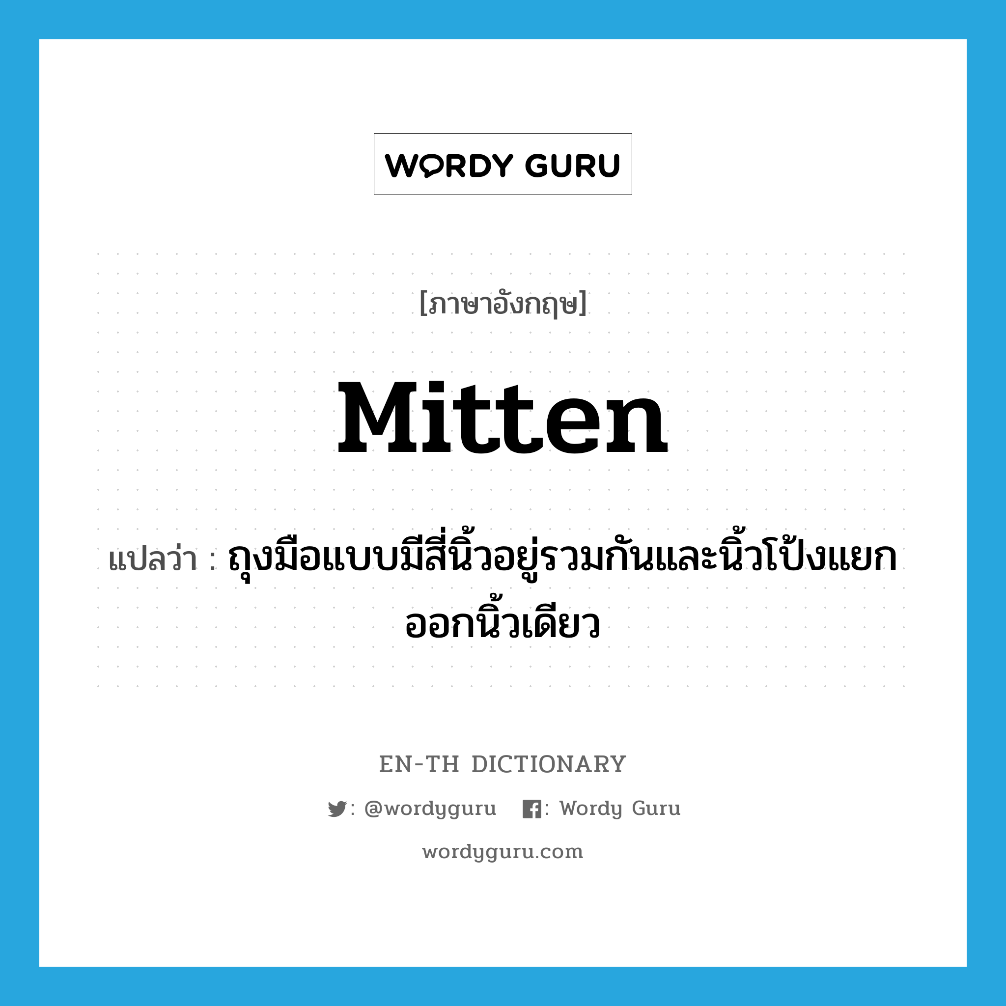 mitten แปลว่า?, คำศัพท์ภาษาอังกฤษ mitten แปลว่า ถุงมือแบบมีสี่นิ้วอยู่รวมกันและนิ้วโป้งแยกออกนิ้วเดียว ประเภท N หมวด N