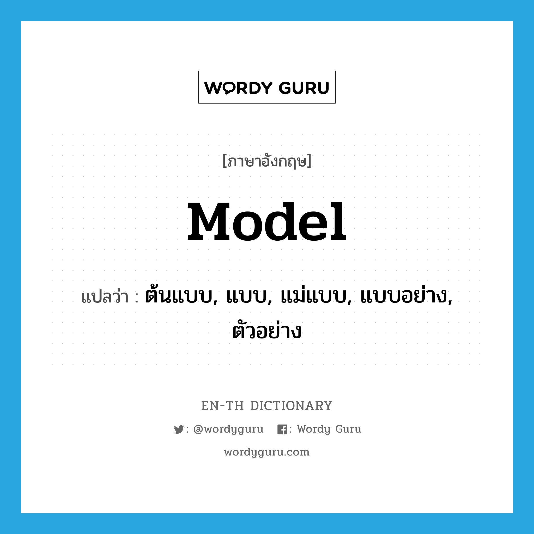 model แปลว่า?, คำศัพท์ภาษาอังกฤษ model แปลว่า ต้นแบบ, แบบ, แม่แบบ, แบบอย่าง, ตัวอย่าง ประเภท N หมวด N