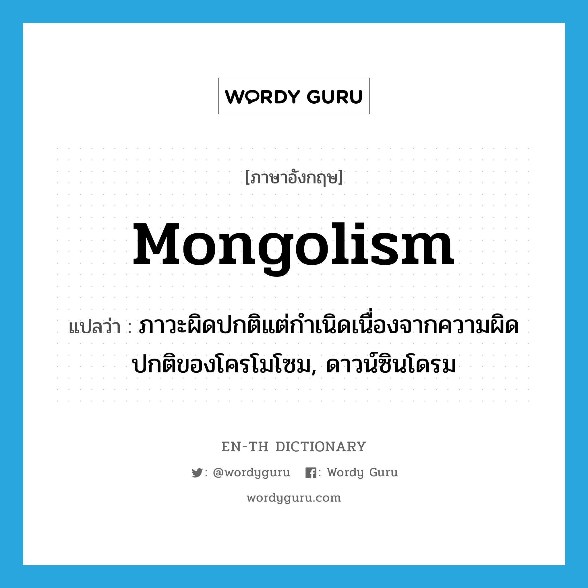 mongolism แปลว่า?, คำศัพท์ภาษาอังกฤษ mongolism แปลว่า ภาวะผิดปกติแต่กำเนิดเนื่องจากความผิดปกติของโครโมโซม, ดาวน์ซินโดรม ประเภท N หมวด N