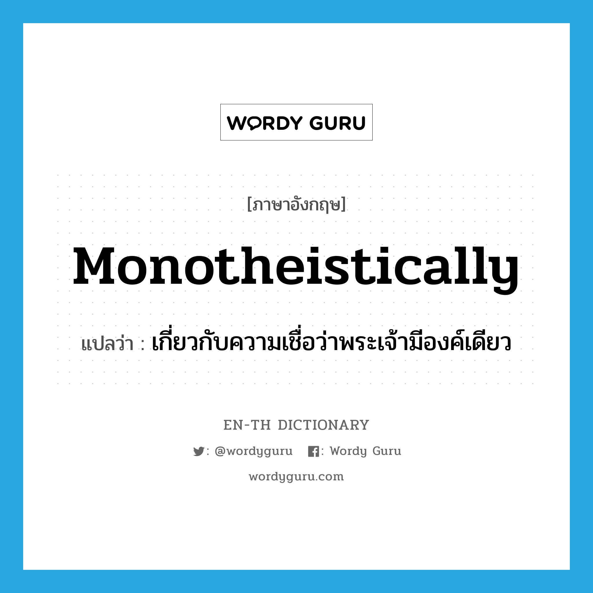 monotheistically แปลว่า?, คำศัพท์ภาษาอังกฤษ monotheistically แปลว่า เกี่ยวกับความเชื่อว่าพระเจ้ามีองค์เดียว ประเภท ADV หมวด ADV