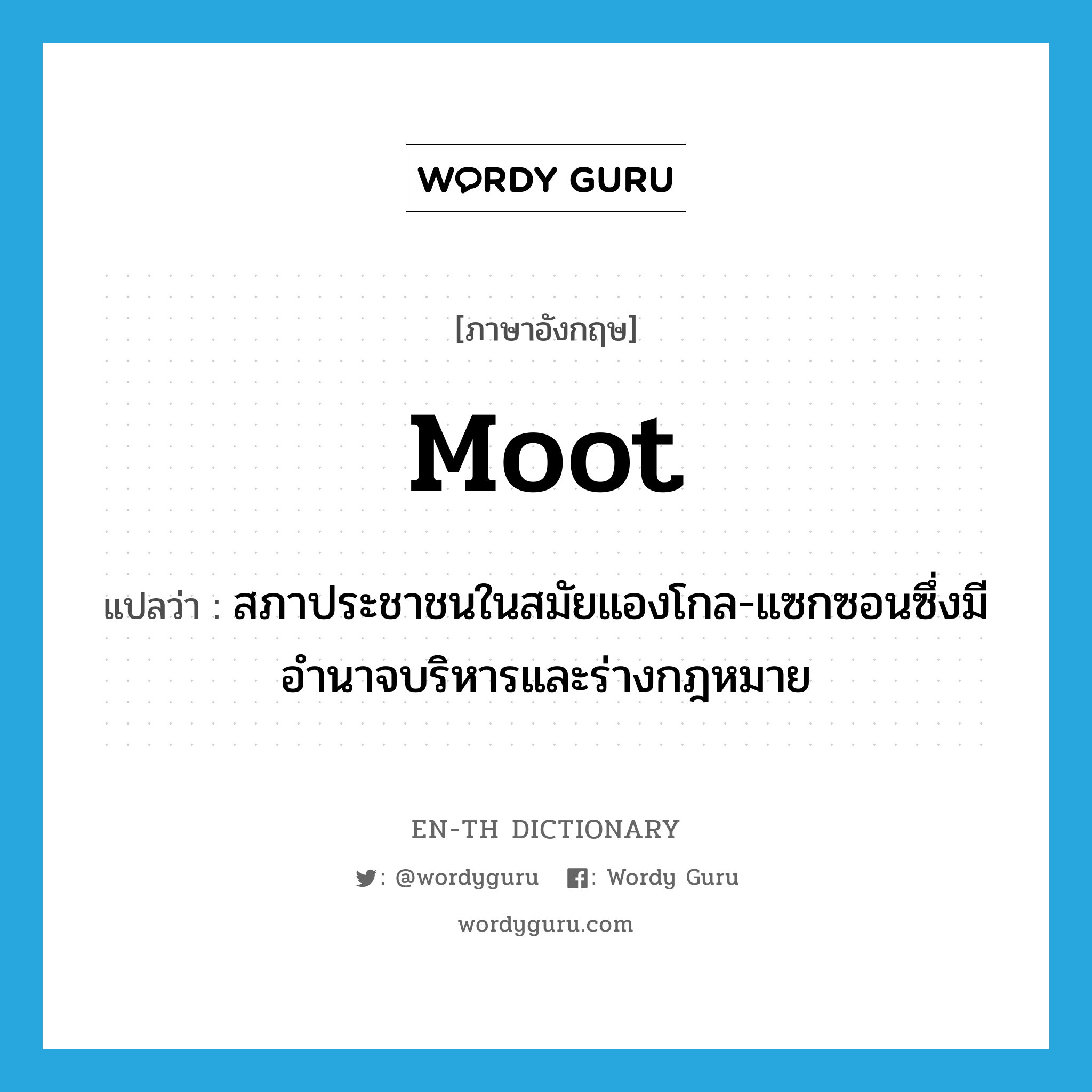 moot แปลว่า?, คำศัพท์ภาษาอังกฤษ moot แปลว่า สภาประชาชนในสมัยแองโกล-แซกซอนซึ่งมีอำนาจบริหารและร่างกฎหมาย ประเภท N หมวด N