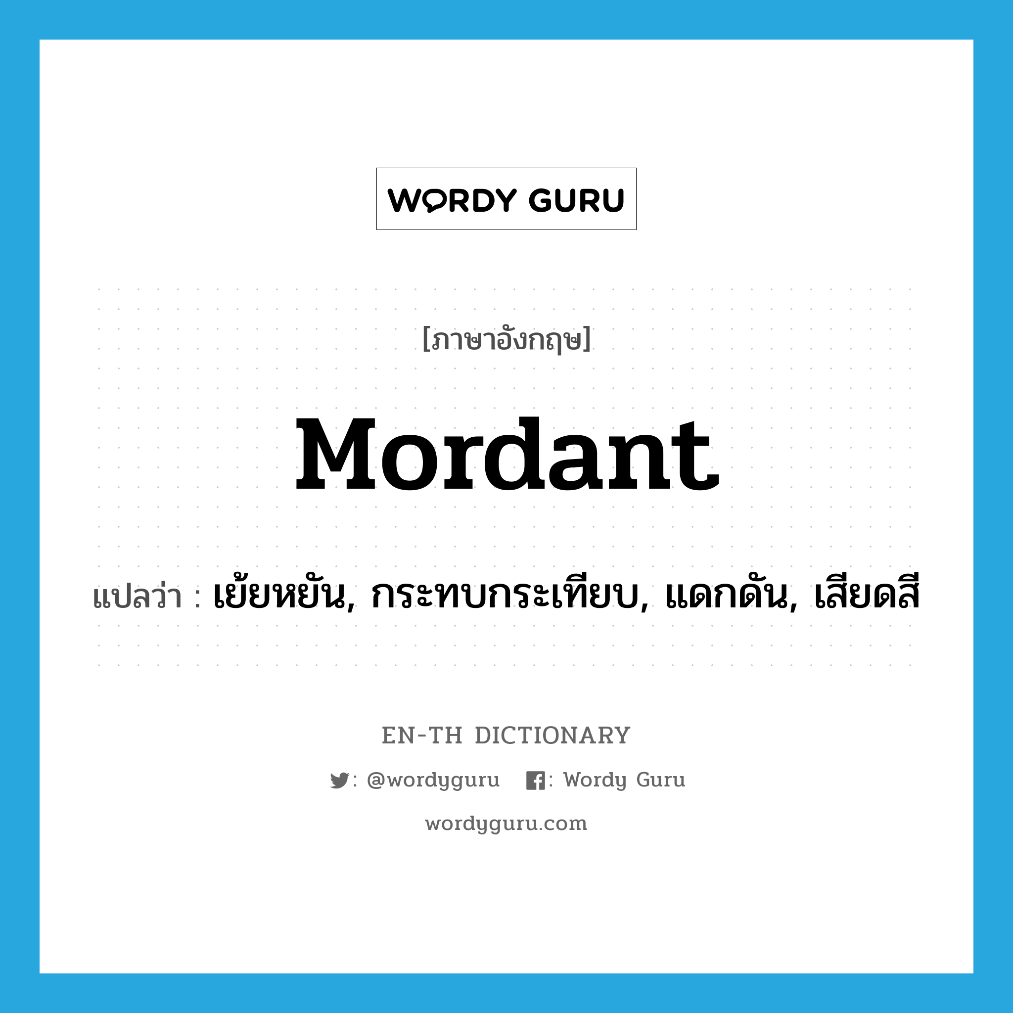 mordant แปลว่า?, คำศัพท์ภาษาอังกฤษ mordant แปลว่า เย้ยหยัน, กระทบกระเทียบ, แดกดัน, เสียดสี ประเภท ADJ หมวด ADJ