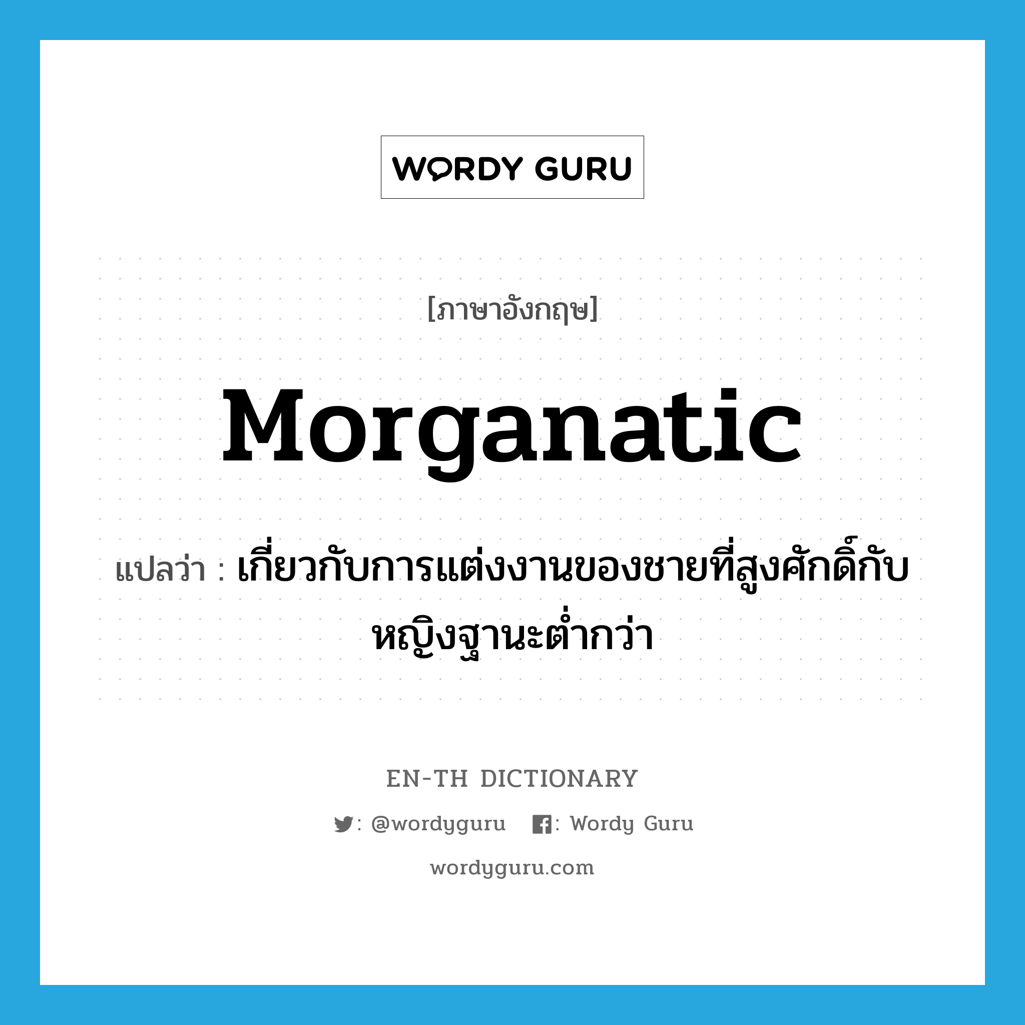 morganatic แปลว่า?, คำศัพท์ภาษาอังกฤษ morganatic แปลว่า เกี่ยวกับการแต่งงานของชายที่สูงศักดิ์กับหญิงฐานะต่ำกว่า ประเภท ADJ หมวด ADJ