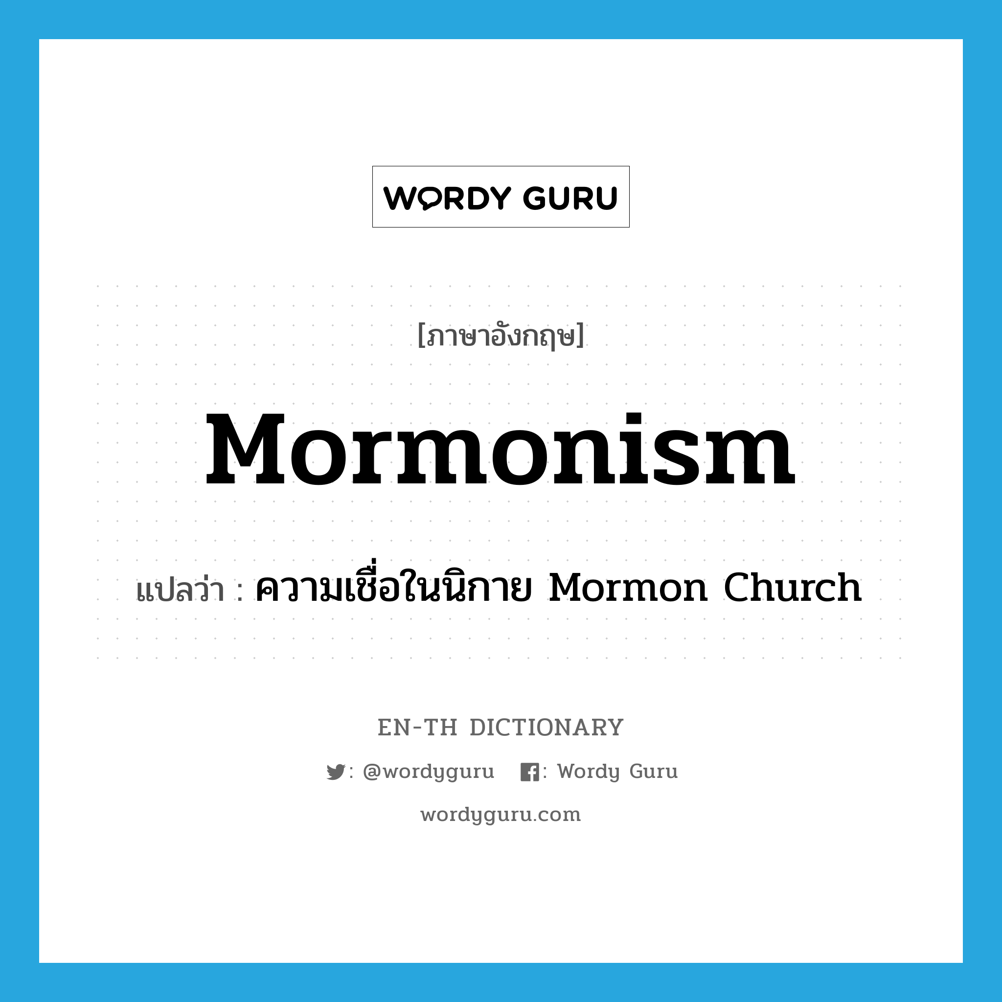 Mormonism แปลว่า?, คำศัพท์ภาษาอังกฤษ Mormonism แปลว่า ความเชื่อในนิกาย Mormon Church ประเภท N หมวด N