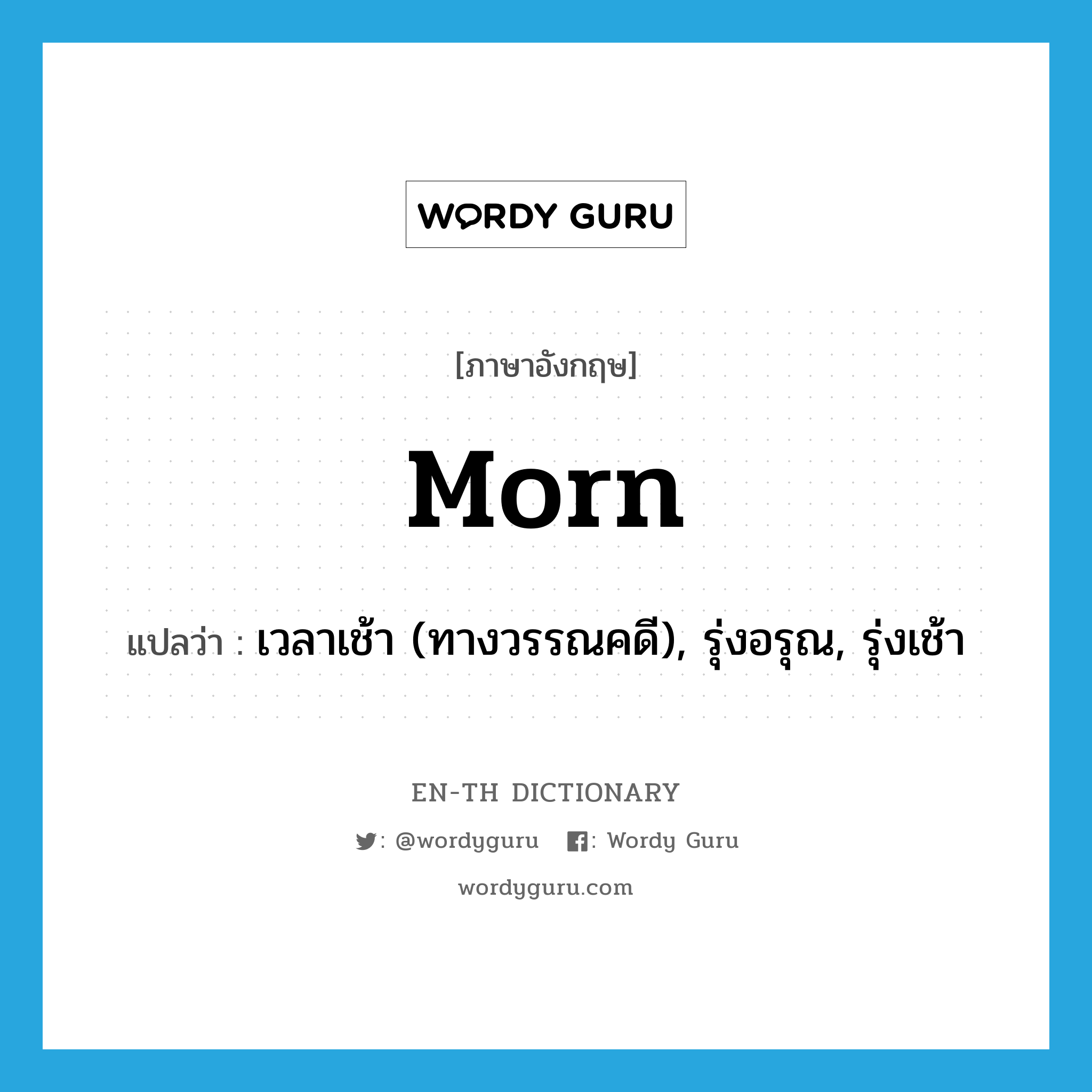 morn แปลว่า?, คำศัพท์ภาษาอังกฤษ morn แปลว่า เวลาเช้า (ทางวรรณคดี), รุ่งอรุณ, รุ่งเช้า ประเภท N หมวด N