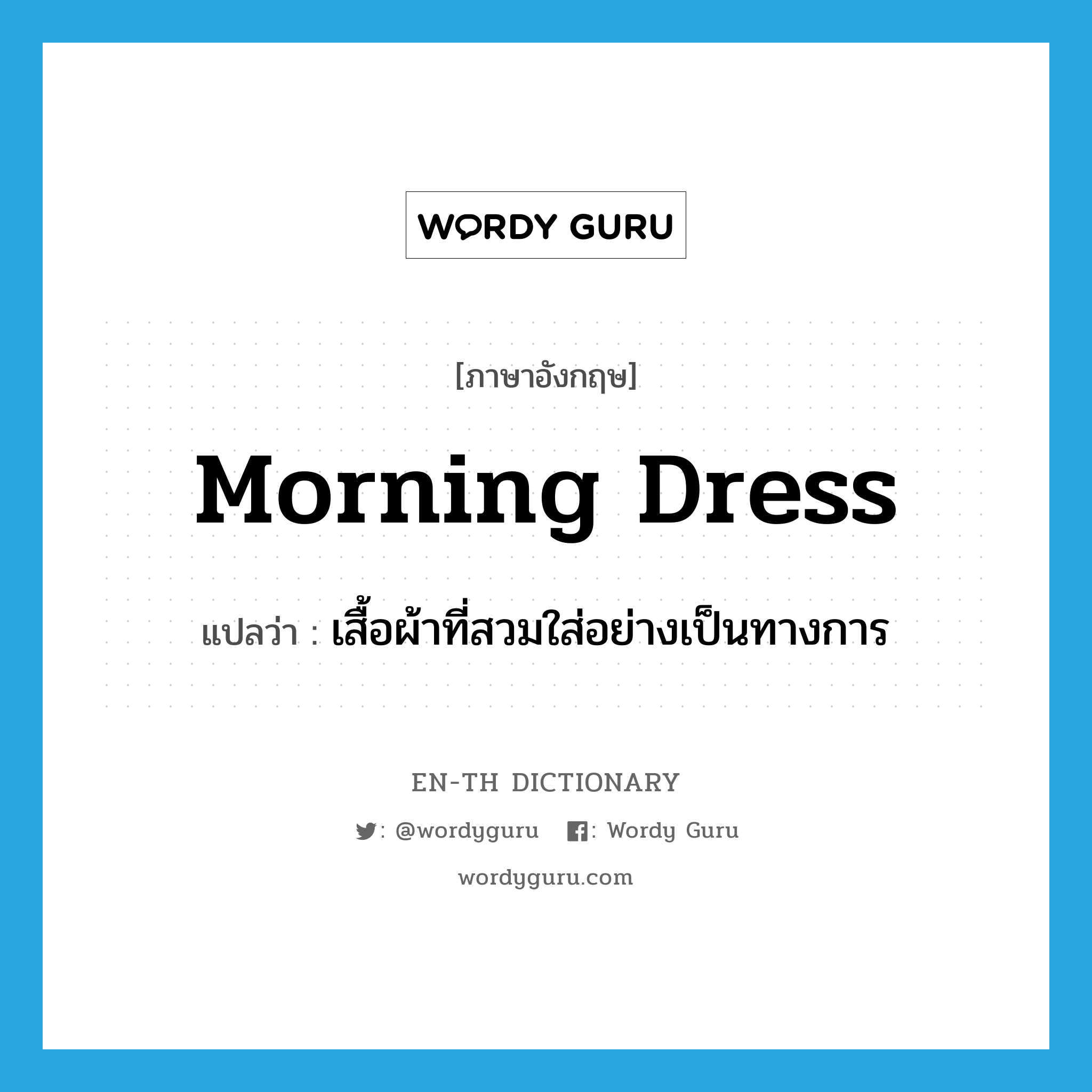 morning dress แปลว่า?, คำศัพท์ภาษาอังกฤษ morning dress แปลว่า เสื้อผ้าที่สวมใส่อย่างเป็นทางการ ประเภท N หมวด N