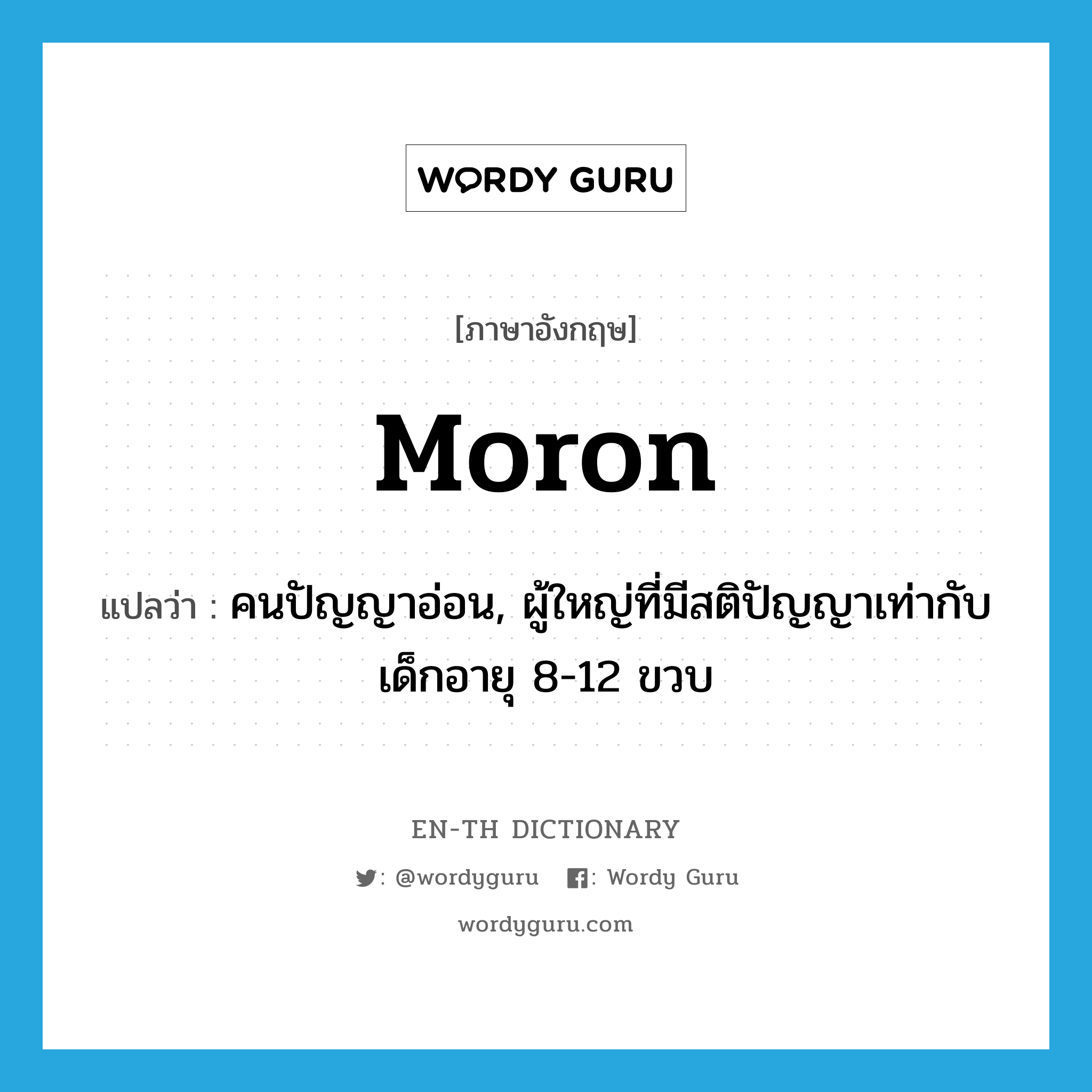 moron แปลว่า? คำศัพท์ในกลุ่มประเภท N, คำศัพท์ภาษาอังกฤษ moron แปลว่า คนปัญญาอ่อน, ผู้ใหญ่ที่มีสติปัญญาเท่ากับเด็กอายุ 8-12 ขวบ ประเภท N หมวด N