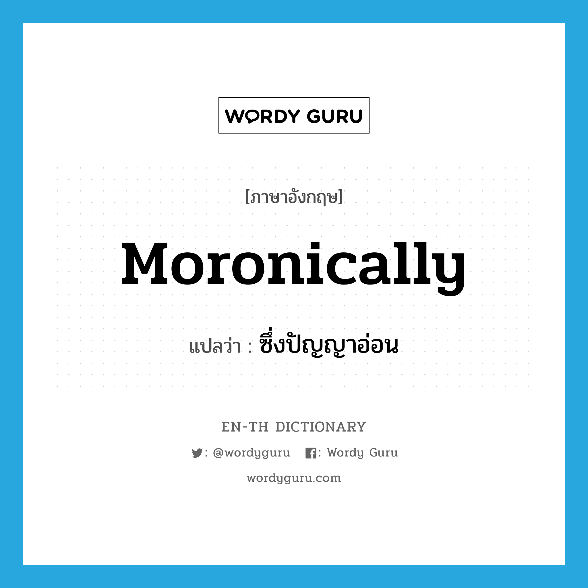 moronically แปลว่า?, คำศัพท์ภาษาอังกฤษ moronically แปลว่า ซึ่งปัญญาอ่อน ประเภท ADV หมวด ADV