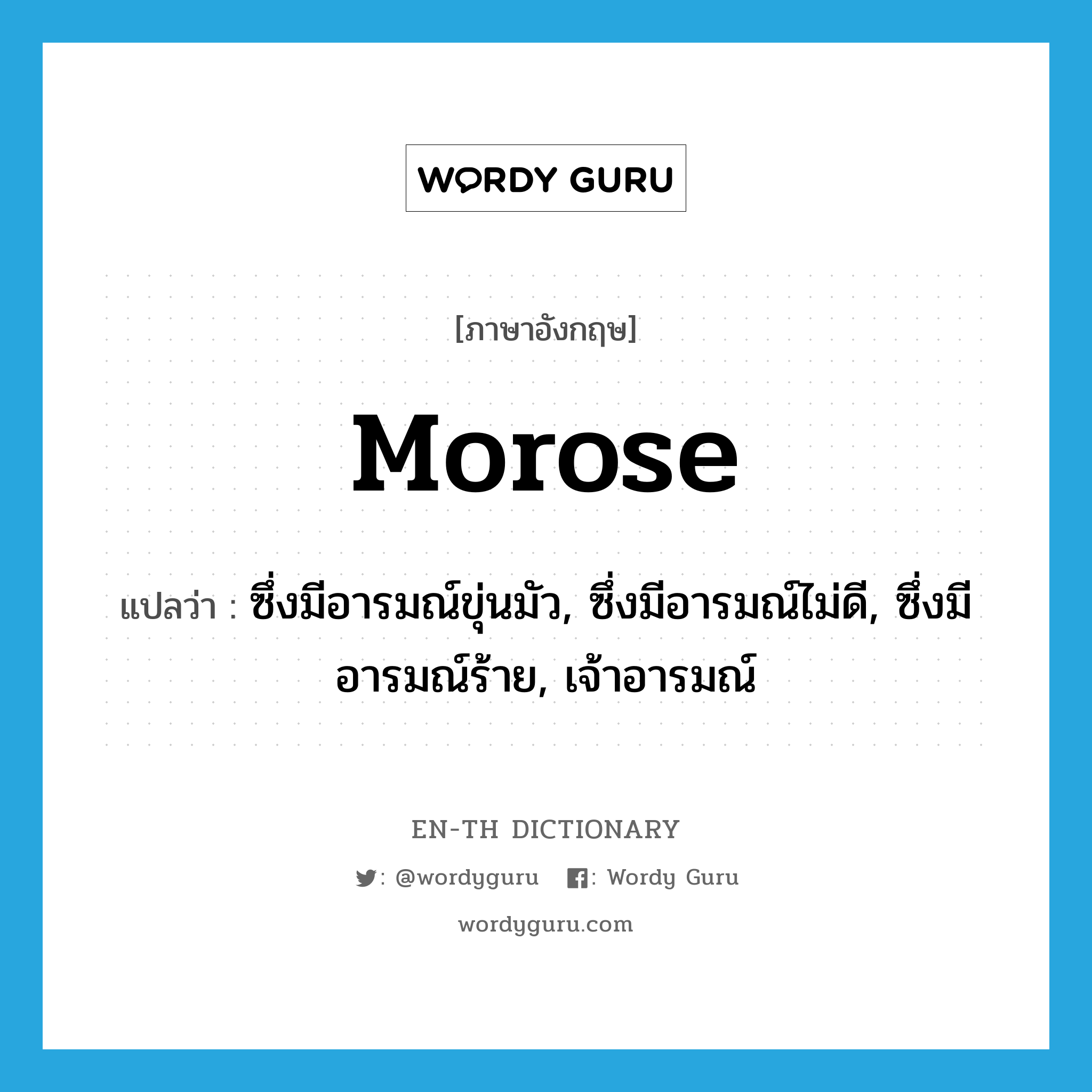 morose แปลว่า?, คำศัพท์ภาษาอังกฤษ morose แปลว่า ซึ่งมีอารมณ์ขุ่นมัว, ซึ่งมีอารมณ์ไม่ดี, ซึ่งมีอารมณ์ร้าย, เจ้าอารมณ์ ประเภท ADJ หมวด ADJ