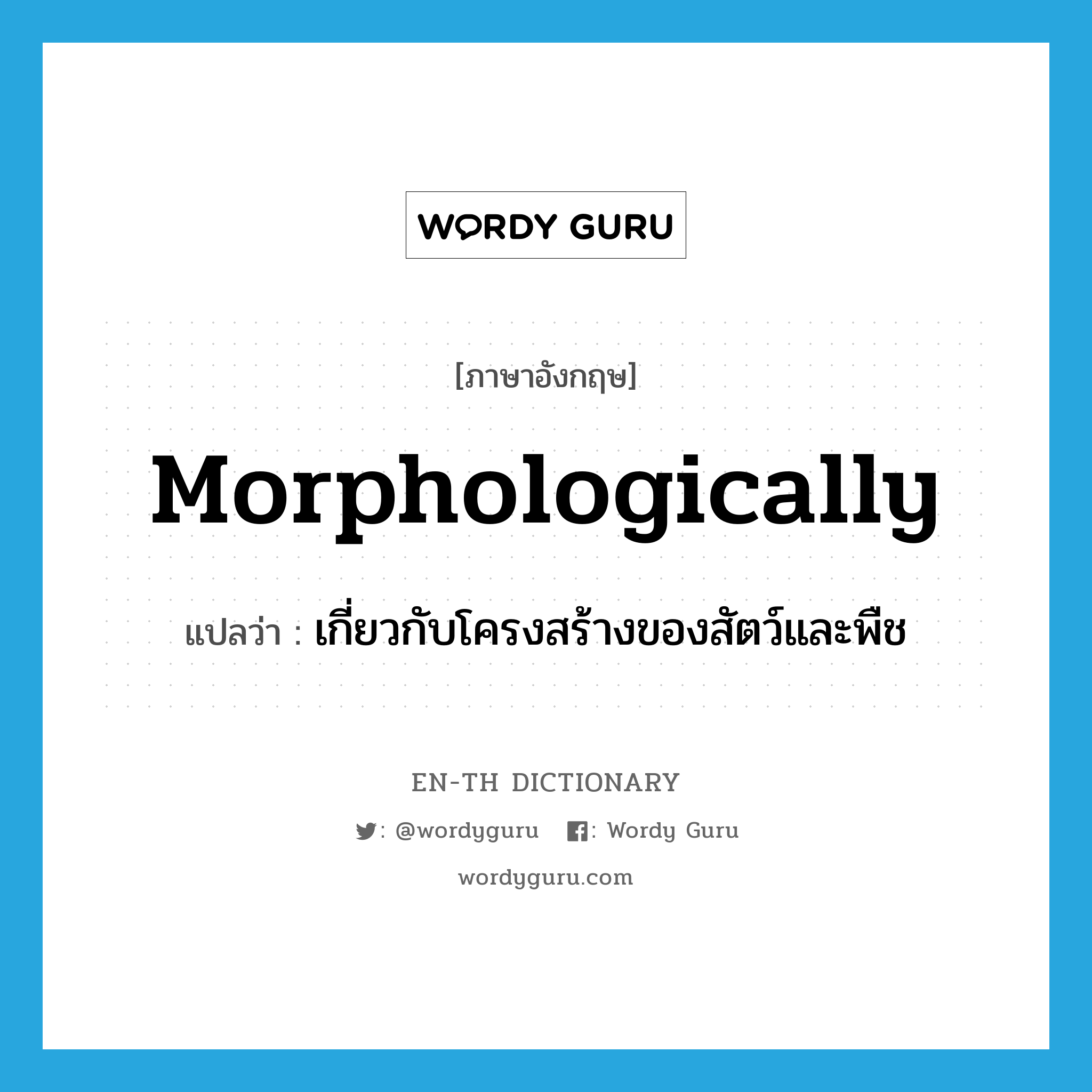 morphologically แปลว่า?, คำศัพท์ภาษาอังกฤษ morphologically แปลว่า เกี่ยวกับโครงสร้างของสัตว์และพืช ประเภท ADV หมวด ADV