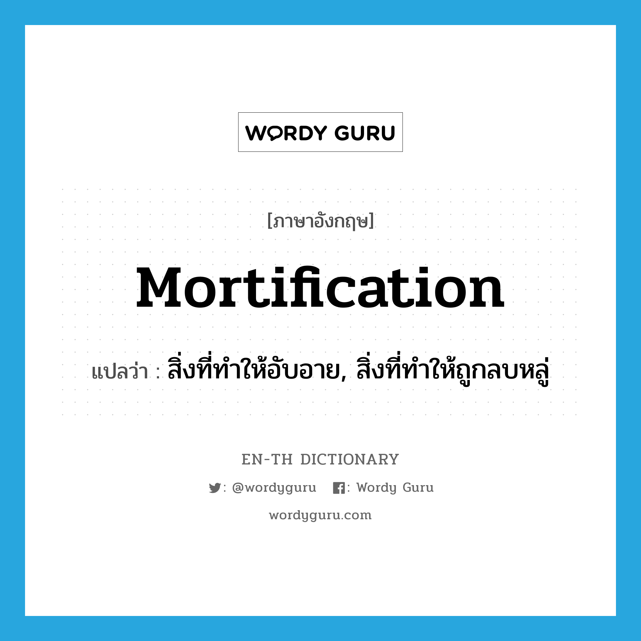 mortification แปลว่า?, คำศัพท์ภาษาอังกฤษ mortification แปลว่า สิ่งที่ทำให้อับอาย, สิ่งที่ทำให้ถูกลบหลู่ ประเภท N หมวด N